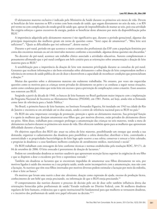 Luna FDT, Oliveira JDL, Silva LRM 
O aleitamento materno exclusivo é indicado pelo Ministério da Saúde durante os primeiros seis meses de vida. Devem 
se beneficiar do leite materno os RN a termo com bom estado de saúde, que sugam diretamente no seio da mãe, e os RN 
pré-termo ou com complicações do estado geral de saúde que, apesar de impossibilitados de mamar ao seio, pois essa atividade 
lhe exigiria esforços e gastos excessivos de energia, podem se beneficiar deste alimento por meio da disponibilização pelos 
BLH.7 
A importância adquirida pelo aleitamento materno é tão significativa que, durante o período gestacional, algumas das 
principais inquietações das mulheres giram em torno de questões como: “Serei capaz de amamentar?”, “Meu leite será 
suficiente?”, ”Quais as dificuldades que irei enfrentar?”, dentre outras.8 
Durante o pré-natal, período em que acontece o maior contato dos profissionais das ESF com a população feminina por 
conta dos encontros mensais ou até em intervalos menores conforme a necessidade, algumas destas questões são discutidas.9 
No decorrer do pré-natal, acontece um trabalho clínico associado a atividades educativas. Autores complementam o 
pensamento afirmando que o pré-natal configura um belo cenário para as orientações sobre amamentação e doação de leite 
materno para os BLH.9 
A sensibilização para a importância da doação de leite tem momento privilegiado durante as consultas de pré-natal. 
Gestantes que recebem informações e são bem orientadas sobre aleitamento e sobre doação de leite compreendem melhor a 
relevância em termos de saúde pública do ato de doar e desenvolvem a capacidade de reconhecer condições que potencializam 
a doação.10 
Muitas das questões sobre o aleitamento materno são realmente trabalhadas. No entanto, por vezes são esquecidas 
questões como os motivos para as crianças serem privadas do aleitamento no peito e as condutas a seguir nestas situações, 
assim como condutas para mães que terão leite em excesso e para a prevenção de complicações como a mastite. Esses assuntos 
nos remetem aos BLH. 
Surgindo a partir da década de 1940, os bancos de leite humano no Brasil ganharam maior impacto com a implantação 
do Programa Nacional de Incentivo ao Aleitamento Materno (PNIAM), em 1981. Porém, até hoje, ainda vêm se firmando 
como fator de relevância para a Saúde Pública.5 
No Brasil, o primeiro banco de leite humano, no Instituto Fernandes Figueira, foi instalado em 1943 na cidade do Rio 
de Janeiro e encontra-se em atividade até os dias atuais, sendo o centro de referência nacional para os BLH no país.4 
Os BLH são uma importante estratégia de promoção, proteção e apoio ao aleitamento materno. Sua principal função 
é o apoio às mulheres que desejam amamentar seus filhos que, por motivos diversos, estão privados do aleitamento direto 
no peito. Além disso, trabalham para conseguir prolongar a amamentação das crianças no seio materno, tendo a meta de 
aleitamento exclusivo durante os primeiros seis meses de vida. Eles oferecem também apoio para as mulheres que apresentam 
dificuldade durante a lactação.3 
Os objetivos específicos dos BLH são: atuar na coleta do leite materno, possibilitando um estoque que atenda a sua 
demanda; organizar o cadastramento das doadoras para possibilitar a coleta domiciliar; distribuir o leite, controlando a 
autenticidade e as propriedades bacteriológicas do leite logo após ocorrer a sua coleta; conservar e estocar o leite coletado; 
e propiciar às doadoras e a seus familiares melhores condições de atendimento médico, nutricional e social.7 
Os BLH trabalham com estocagem do leite conforme técnicas e normas estabelecidas pela resolução RDC, Nº171, de 
04 de setembro de 2006. O leite estocado é proveniente de doação de lactantes.3 
Podem ser consideradas doadoras as nutrizes saudáveis que apresentam secreção láctea superior às exigências de seu filho 
e que se dispõem a doar o excedente por livre e espontânea vontade.3 
Também são doadoras as lactantes que se encontram impedidas de amamentar seus filhos diretamente no seio, por 
motivos ligados à saúde dos mesmos ou à sua própria saúde, sendo assim incompatíveis com a amamentação, mas não com 
a lactação. As nutrizes que têm seus filhos internados por motivos diversos podem estimular a lactação por meio da ordenha, 
e doar o leite ao banco.5 
Os motivos que levam uma nutriz a doar são: altruísmo, doação como expressão de ajuda, excesso de produção láctea, 
conhecimento de um bebê que esteja precisando, ou informação de que o BLH esteja precisando.10 
O comportamento das nutrizes durante o processo de decisão pelo ato de doar sofre também influência direta das 
orientações fornecidas pelos profissionais de saúde.4 Estudo realizado no Distrito Federal, com 36 mulheres doadoras 
regulares de leite humano, evidenciou que o apoio institucional foi fundamental para que mulheres se tornassem doadoras, 
e o incentivo dos profissionais de saúde teve papel relevante na decisão.10,11 
Rev Bras Med Fam Comunidade. Rio de Janeiro, 2014 Out-Dec; 9(33):358-364. 361 
 