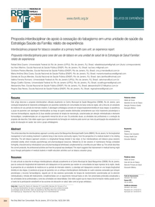 www.rbmfc.org.br 
RELATOS DE EXPERIÊNCIA 
Proposta interdisciplinar de apoio à cessação do tabagismo em uma unidade de saúde da 
Estratégia Saúde da Família: relato de experiência 
Interdisciplinary proposal for tobacco cessation at a primary health care unit: an experience report 
Propuesta interdisciplinaria para cese del uso de tabaco en una unidad de salud de la Estrategia de Salud Familiar: 
relato de experiencia 
Rafael Silva Duarte. Universidade Federal do Rio de Janeiro (UFRJ). Rio de Janeiro, RJ, Brasil. rafaelsilvaduarte@gmail.com (Autor correspondente) 
Isa Haro Martins. Escola Nacional de Saúde Pública (ENSP). Rio de Janeiro, RJ, Brasil. isa.haro.m@gmail.com 
Cristiane Pereira Mendes. Escola Nacional de Saúde Pública (ENSP). Rio de Janeiro, RJ, Brasil. cris.p.mendes@uol.com.br 
Maria Antônia Silva Costa. Escola Nacional de Saúde Pública (ENSP). Rio de Janeiro, RJ, Brasil. mariantoniasilvacosta@gmail.com 
Daniela de Souza Mendes. Escola Nacional de Saúde Pública (ENSP). Rio de Janeiro, RJ, Brasil. dani.danifisio@hotmail.com 
Valéria Ferreira Romano. Universidade Federal do Rio de Janeiro (UFRJ). Rio de Janeiro, RJ, Brasil. valromano@uol.com.br 
Sérgio Coelho Gomes. Universidade Federal do Rio de Janeiro (UFRJ). Rio de Janeiro, RJ, Brasil. scoelhogomes@gmail.com 
Alessandra Reis. Escola Nacional de Saúde Pública (ENSP). Rio de Janeiro, RJ, Brasil. alessandra291274@yahoo.com.br 
Regina Dias Neves. Escola Nacional de Saúde Pública (ENSP). Rio de Janeiro, RJ, Brasil. reginadneves@gmail.com 
Resumo 
Este artigo descreve a proposta interdisciplinar utilizada atualmente no Centro Municipal de Saúde Manguinhos (CMSM), Rio de Janeiro, para 
condução longitudinal do tratamento antitabagismo em pacientes residentes em comunidades de baixa renda da região, sob a ótica de um estudante 
de medicina em seu período de internato rotatório. A abordagem antitabágica consiste em terapia longitudinal dividida em duas etapas: (i) assistência 
a grupo de pacientes com abordagem interdisciplinar ao longo de quatro sessões distribuídas semanalmente que inclui tratamento psicoterápico e 
recursos farmacológicos; seguida de (ii) duas sessões quinzenais de terapia de manutenção, caracterizadas por atenção individualizada e desmame 
farmacológico, complementadas por um seguimento mensal de até um ano. Os protocolos atuais, as atividades dos profissionais e a condução da 
proposta são descritos. Este relato sugere que o aprimoramento da formação em medicina pode ocorrer por meio da participação dos estudantes em 
ações de educação em saúde, tais como o grupo antitabagismo. 
Abstract 
This article describes the interdisciplinary approach currently used at the Manguinhos Municipal Health Centre (MMHC), Rio de Janeiro, for the longitudinal 
management of anti-smoking treatment in patients living in low-income community regions, from the perspective of a medical student in his rotating 
internship. The anti-tobacco approach consists in a longitudinal therapy divided in two steps: (i) four interdisciplinary anti-tobacco group sessions 
scheduled weekly, which includes psychotherapy and pharmacological resources; followed by (ii) two sessions of maintenance therapy scheduled 
fortnightly, characterized by individualized care and pharmacological withdrawal, complemented by a monthly one year follow-up. This article describes 
the current protocols, the professional activities and how the proposal was developed. This report suggests that improvement in medical training might 
occur through participation of medical students in health education activities such as tobacco cessation group. 
Resumen 
En este artículo se describe el enfoque interdisciplinario utilizado actualmente en el Centro Municipal de Salud Manguinhos (CMSM), Río de Janeiro, 
para la conducción longitudinal del tratamiento anti-tabaquismo en los pacientes que residen en comunidades de bajos ingresos de la región, desde 
la perspectiva de un estudiante de medicina en su período de internado rotatorio. La abordaje anti-tabaquismo consiste en una terapia longitudinal 
dividida en dos etapas: (i) asistencia al grupo de pacientes con un enfoque interdisciplinario distribuidas en cuatro sesiones semanales que incluyen 
psicoterapia y recursos farmacológicos; seguido por (ii) dos sesiones quincenales de terapia de mantenimiento caracterizadas por la atención 
individualizada y retirada del medicamento, complementadas con un seguimiento mensual hasta un año. Son presentados protocolos actualizados y 
las actividades de los profesionales y como las actividades son desarrolladas. Este relato sugiere que la mejora de la formación médica puede ocurrir 
a través de la participación estudiantil en las acciones de educación en salud, tales como el grupo antitabaco. 
Como citar: Duarte RS, Martins IH, Mendes CP, Costa MAS, Mendes DS, Romano VF et 
al. Proposta interdisciplinar de apoio à cessação do tabagismo em uma unidade de saúde 
da estratégia saúde da família: relato de experiência. Rev Bras Med Fam Comunidade. 
2014;9(33):pp-pp. Disponível em: http://dx.doi.org/10.5712/rbmfc9(33)708 
384 Rev Bras Med Fam Comunidade. Rio de Janeiro, 2014 Out-Dec; 9(33):384-390. 
Palavras-chave: 
Hábito de Fumar 
Abandono do Uso de Tabaco 
Atenção Primária à Saúde 
Educação Médica 
Keywords: 
Smoking 
Tobacco Use Cessation 
Primary Health Care 
Education Medical 
Palabras clave: 
Hábito de fumar 
Cese del Uso de Tabaco 
Atención Primaria de Salud 
Educación Médica 
Fonte de financiamento: 
declaram não haver. 
Parecer CEP: 
não se aplica. 
Conflito de interesses: 
declaram não haver. 
Recebido em: 27/02/2013. 
Aprovado em: 02/03/2014. 
 