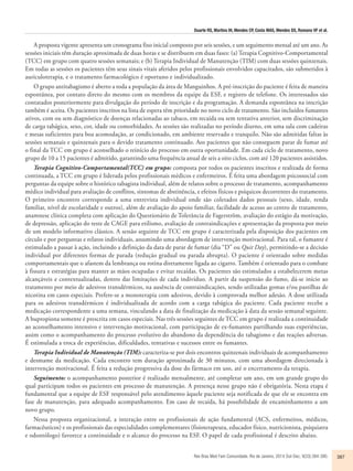 Duarte RS, Martins IH, Mendes CP, Costa MAS, Mendes DS, Romano VF et al. 
A proposta vigente apresenta um cronograma fixo inicial composto por seis sessões, e um seguimento mensal até um ano. As 
sessões iniciais têm duração aproximada de duas horas e se distribuem em duas fases: (a) Terapia Cognitivo-Comportamental 
(TCC) em grupo com quatro sessões semanais; e (b) Terapia Individual de Manutenção (TIM) com duas sessões quinzenais. 
Em todas as sessões os pacientes têm seus sinais vitais aferidos pelos profissionais envolvidos capacitados, são submetidos à 
auriculoterapia, e o tratamento farmacológico é oportuno e individualizado. 
O grupo antitabagismo é aberto a toda a população da área de Manguinhos. A pré-inscrição do paciente é feita de maneira 
espontânea, por contato direto do mesmo com os membros da equipe da ESF, e registro de telefone. Os interessados são 
contatados posteriormente para divulgação do período de inscrição e da programação. A demanda espontânea na inscrição 
também é aceita. Os pacientes inscritos na lista de espera têm prioridade no novo ciclo de tratamento. São incluídos fumantes 
ativos, com ou sem diagnóstico de doenças relacionadas ao tabaco, em recaída ou sem tentativa anterior, sem discriminação 
de carga tabágica, sexo, cor, idade ou comorbidades. As sessões são realizadas no período diurno, em uma sala com cadeiras 
e mesas suficientes para boa acomodação, ar condicionado, em ambiente reservado e tranquilo. Não são admitidas faltas às 
sessões semanais e quinzenais para o devido tratamento continuado. Aos pacientes que não conseguem parar de fumar até 
o final da TCC em grupo é aconselhado o reinício do processo em outra oportunidade. Em cada ciclo de tratamento, novo 
grupo de 10 a 15 pacientes é admitido, garantindo uma frequência anual de seis a oito ciclos, com até 120 pacientes assistidos. 
Terapia Cognitivo-Comportamental(TCC) em grupo: composta por todos os pacientes inscritos e realizada de forma 
continuada, a TCC em grupo é liderada pelos profissionais médicos e enfermeiros. É feita uma abordagem psicossocial com 
perguntas da equipe sobre o histórico tabagista individual, além de relatos sobre o processo de tratamento, acompanhamento 
médico individual para avaliação de conflitos, sintomas de abstinência, e efeitos físicos e psíquicos decorrentes do tratamento. 
O primeiro encontro corresponde a uma entrevista individual onde são coletados dados pessoais (sexo, idade, renda 
familiar, nível de escolaridade e outros), além de avaliação do apoio familiar, facilidade de acesso ao centro de tratamento, 
anamnese clínica completa com aplicação do Questionário de Tolerância de Fagerström, avaliação do estágio da motivação, 
de depressão, aplicação do teste de CAGE para etilismo, avaliação de contraindicações e apresentação da proposta por meio 
de um modelo informativo clássico. A sessão seguinte de TCC em grupo é caracterizada pela disposição dos pacientes em 
círculo e por perguntas e relatos individuais, assumindo uma abordagem de intervenção motivacional. Para tal, o fumante é 
estimulado a passar à ação, incluindo a definição da data de parar de fumar (dia “D” ou Quit Day), permitindo-se a decisão 
individual por diferentes formas de parada (redução gradual ou parada abrupta). O paciente é orientado sobre medidas 
comportamentais que o afastem da lembrança ou rotina diretamente ligada ao cigarro. Também é orientado para o combate 
à fissura e estratégias para manter as mãos ocupadas e evitar recaídas. Os pacientes são estimulados a estabelecerem metas 
alcançáveis e contextualizadas, dentro das limitações de cada indivíduo. A partir da suspensão do fumo, dá-se início ao 
tratamento por meio de adesivos transdérmicos, na ausência de contraindicações, sendo utilizadas gomas e/ou pastilhas de 
nicotina em casos especiais. Prefere-se a monoterapia com adesivos, devido à comprovada melhor adesão. A dose utilizada 
para os adesivos transdérmicos é individualizada de acordo com a carga tabágica do paciente. Cada paciente recebe a 
medicação correspondente a uma semana, vinculando a data de finalização da medicação à data da sessão semanal seguinte. 
A bupropiona somente é prescrita em casos especiais. Nas três sessões seguintes de TCC em grupo é realizada a continuidade 
ao aconselhamento intensivo e intervenção motivacional, com participação de ex-fumantes partilhando suas experiências, 
assim como o acompanhamento do processo evolutivo do abandono da dependência do tabagismo e das reações adversas. 
É estimulada a troca de experiências, dificuldades, tentativas e sucessos entre os fumantes. 
Terapia Individual de Manutenção (TIM): caracteriza-se por dois encontros quinzenais individuais de acompanhamento 
e desmame da medicação. Cada encontro tem duração aproximada de 30 minutos, com uma abordagem direcionada à 
intervenção motivacional. É feita a redução progressiva da dose do fármaco em uso, até o encerramento da terapia. 
Seguimento: o acompanhamento posterior é realizado mensalmente, até completar um ano, em um grande grupo do 
qual participam todos os pacientes em processo de manutenção. A presença nesse grupo não é obrigatória. Nesta etapa é 
fundamental que a equipe de ESF responsável pelo atendimento àquele paciente seja notificada de que ele se encontra em 
fase de manutenção, para adequado acompanhamento. Em caso de recaída, há possibilidade de encaminhamento a um 
novo grupo. 
Nessa proposta organizacional, a interação entre os profissionais de ação fundamental (ACS, enfermeiros, médicos, 
farmacêuticos) e os profissionais das especialidades complementares (fisioterapeuta, educador físico, nutricionista, psiquiatra 
e odontólogo) favorece a continuidade e o alcance do processo na ESF. O papel de cada profissional é descrito abaixo. 
Rev Bras Med Fam Comunidade. Rio de Janeiro, 2014 Out-Dec; 9(33):384-390. 387 
 
