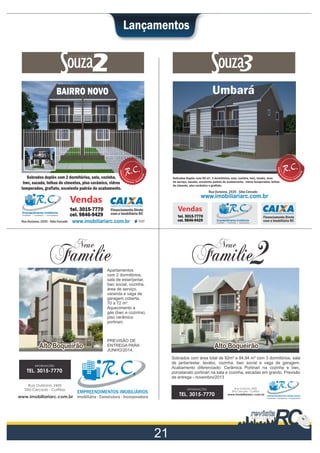 Lançamentos

2

Sobrados Dupléx com 65 m², 3 dormitórios, sala, cozinha, bwc, lavabo, área
de serviço, sacada, excelente padrão de acabamento, vidros temperados, telhas
de cimento, piso cerâmico e graﬁato.

Apartamentos
com 2 dormitórios,
sala de estar/jantar,
bwc social, cozinha,
área de serviço,
varanda e vaga de
garagem coberta.
70 a 72 m².
Aquecimento a
gás (bwc e cozinha),
piso cerâmico
portinari.

Alto Boqueirão
INFORMAÇÕES

TEL. 3015-7770
Rua Ourizona, 2435
Sítio Cercado - Curitiba

www.imobiliariarc.com.br

PREVISÃO DE
ENTREGA PARA
JUNHO/2014.

Alto Boqueirão
Sobrados com área total de 92m² e 84,94 m² com 3 dormitórios, sala
de jantar/estar, lavabo, cozinha, bwc social e vaga de garagem.
Acabamento diferenciado: Cerâmica Portinari na cozinha e bwc,
porcelanato portinari na sala e cozinha, escadas em granito. Previsão
de entrega - novembro/2013
INFORMAÇÕES

TEL. 3015-7770

Rua Ourizona, 2435
Sítio Cercado - Curitiba

www.imobiliariarc.com.br

 