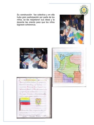 Su construcción fue colectiva y en ella
hubo gran participación por parte de los
niños, se les respetaron sus ideas y la
docente las oriento para que los niños
lograran coherencia.
 