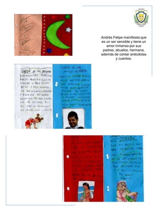 Andrés Felipe manifiesta que
es un ser sensible y tiene un
amor inmenso por sus
padres, abuelos, hermana,
además de contar anécdotas
y cuentos.
 