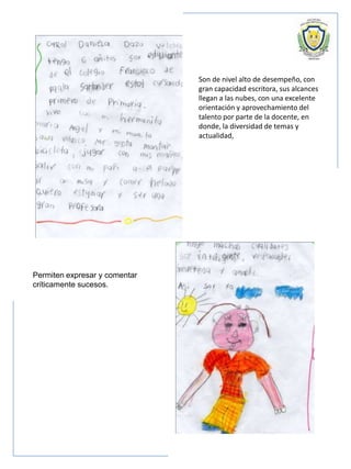 Son de nivel alto de desempeño, con
gran capacidad escritora, sus alcances
llegan a las nubes, con una excelente
orientación y aprovechamiento del
talento por parte de la docente, en
donde, la diversidad de temas y
actualidad,
Permiten expresar y comentar
críticamente sucesos.
 