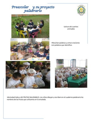 Lectura de cuentos
animados
•Recortar palabras y armar oraciones
con palabras que identifico.
•Actividad lúdica LAS FRUTAS SALUDABLES. Los niños dibujan y escriben en el cuaderno palabrario los
nombres de las frutas que utilizamos en la ensalada.
 