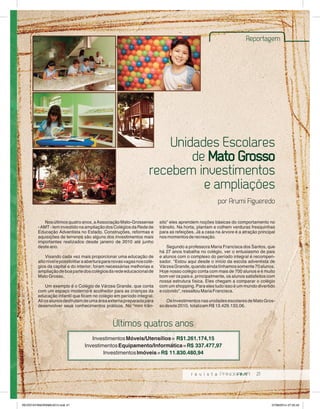 eles aprendem noções básicas do comportamento no 
trânsito. Na horta, plantam e colhem verduras fresquinhas 
para as refeições. Já a casa na árvore é a atração principal 
nos momentos de recreação. 
Segundo a professora Maria Francisca dos Santos, que 
há 27 anos trabalha no colégio, ver o entusiasmo de pais 
e alunos com o complexo do período integral é recompen-sador. 
“Estou aqui desde o início da escola adventista de 
Várzea Grande, quando ainda tínhamos somente 70 alunos. 
Hoje nosso colégio conta com mais de 700 alunos e é muito 
bom ver os pais e, principalmente, os alunos satisfeitos com 
nossa estrutura física. Eles chegam a comparar o colégio 
com um shopping. Para eles tudo isso é um mundo divertido 
e colorido”, ressaltou Maria Francisca. 
Os investimentos nas unidades escolares de Mato Gros-so 
desde 2010, totalizam R$ 13.429.133,06. 
21 
Nos últimos quatro anos, a Associação Mato-Grossense 
- AMT - tem investido na ampliação dos Colégios da Rede de 
Educação Adventista no Estado. Construções, reformas e 
aquisições de terrenos são alguns dos investimentos mais 
importantes realizados desde janeiro de 2010 até junho 
deste ano. 
Visando cada vez mais proporcionar uma educação de 
alto nível e possibilitar a abertura para novas vagas nos colé-gios 
da capital e do interior, foram necessárias melhorias e 
ampliação de boa parte dos colégios da rede educacional de 
Mato Grosso. 
Um exemplo é o Colégio de Várzea Grande, que conta 
com um espaço moderno e acolhedor para as crianças da 
educação infantil que ficam no colégio em período integral. 
Ali os alunos desfrutam de uma área externa preparada para 
desenvolver seus conhecimentos práticos. No “mini trân-sito” 
Últimos quatros anos 
Investimentos Móveis/Utensílios = R$1.261.174,15 
Investimentos Equipamento/Informática = R$ 337.477,97 
Investimentos Imóveis = R$ 11.830.480,94 
Reportagem 
Unidades Escolares 
de Mato Grosso 
recebem investimentos 
e ampliações 
por Arumi Figueredo 
REVISTA PANORAMA 2014.indd 21 07/08/2014 07:35:42 
 