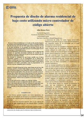 14
Propuesta de diseño de alarma residencial de
bajo costo utilizando micro controlador de
código abierto
Allan Retana Parra
Facultad de Ingeniería
Escuela de Electrónica y Electromecánica
Universidad Central
San José, Costa Rica. allanrp83@gmail.com
Resumen- En la actualidad que se vive día con día, muchos hogares
no cuentan con la seguridad necesaria, 21 robos a viviendas suceden
cada día durante este año del 2018 según noticias Repretel; el cual
es un gran problema, ya sea porque las personas creen que no
necesitan un sistema de seguridad o porque no pueden pagar uno de
estos porque es demasiado costoso.
Ante la problemática anteriormente expuesta es que se opta por una
solución, de seguridad electrónica mediante la creación de un
prototipo de alarma residencial, el cual no sea tan costoso como los
sistemas de seguridad actuales.
Este circuito se trabajara de una forma sencilla con el micro
controlador arduino, a su vez acompañado con el software del
mismo, a medida que se avance con la alarma, el usuario aprenderá
a hacer sus propios ajustes como cambios de tiempo, ya que tanto la
instalación en el micro controlador como la programación en el
software son muy amigables para el usuario.
Abstract- Currently living day by day, many homes do not have the
necessary security, 21 home thefts happen every day during this
year of 2018 according to news Repretel; which is a big problem,
either because people believe they do not need a security system or
because they cannot afford one of these because it is too expensive.
Faced with the above-mentioned problems is that you opt for a
solution, electronic security through the creation of a residential
alarm prototype, which is not as expensive as current security
systems.
This circuit will work in a simple way with the Arduino
microcontroller, in turn accompanied with the software of the
same, as the alarm advances, the user will learn to make their own
adjustments as time changes, since both the Installation in the
micro controller as the programming in the software are very user-
friendly.
I. INTRODUCCIÓN
Las alarmas actuales cumplen con ciertos parámetros de
diseño, han demostrado ser eficientes en sus distintas funciones,
y a pesar que seguirán siendo utilizadas en diversos campos de
seguridad.
Que no evitan una situación anormal, pero sí son capaces de
advertir de ella, cumpliendo así, una función frente a posibles
problemas.
Es por medio de este trabajo que se quiere establecer esta
nueva opción. Las herramientas con las cuales debe contar,
conexiones de entrada, para los distintos tipos de detectores,
y conexiones de salida, los cuales logren activar otros
dispositivos que serán los que se ocupen del funcionamiento,
esto dependerá mucho de los problemas que se estén
enfrentando en ese momento.
El campo de sistemas de seguridad es muy amplio, cual es la
mejor solución para los problemas actuales, alarmas de
sistema cableado los cuales pasan los cables a través de
paredes y debajo de los pisos de lugares sensibles tales como
garajes, puertas delanteras y traseras y ventanas de la planta
baja que conectan hasta los sensores que detectan la
intrusión. Como resultado, el número de localizaciones de un
sistema de cableado puede estar limitado por el cableado
físico. Los sistemas de cableado pueden ser costosos de
instalar, pero son menos susceptibles a la interferencia los
sistemas inalámbricos.
O tal vez alarmas inalámbricas las cuales se conectan a un
centro de control central a través de sensores infrarrojos o de
ondas de radio en lugar de utilizar cables fijos, permitiendo a
los usuarios elegir lugares para la instalación de sensores.
Además de las funciones exteriores de la alarma, existen
otros elementos tales como las cámaras de seguridad, los
sensores de movimiento y las alarmas de puertas que utilizan
tecnología inalámbrica para detectar peligro tanto como sea
posible y reportar a la central de control. Sin embargo son
muy susceptibles a la interferencia o piratería de la misma
manera que los sistemas inalámbricos de Internet.
O como última opción los sistemas de monitoreo los
cuales son una combinación de ambos pueden ser
inalámbricos o cableados. Además de alertar a los
propietarios de las viviendas acerca de las amenazas
potenciales, estos sistemas contactan de manera automática a
las empresas de seguridad en los centros de llamadas remotas
para realizar respuestas de emergencia. Las empresas
generalmente venden paquetes que incluyen un sistema de
alarma física y una suscripción a su servicio de monitoreo
remoto. Los paquetes completos generalmente ofrecen
monitoreo de cámaras de seguridad, con opciones de
respuesta de emergencia y con el software que permite a los
usuarios gestionar la seguridad del hogar desde un teléfono
celular o una computadora portátil. Sin embargo tienen
tarifas muy elevadas por mes para brindar este servicio y son
muy susceptibles a la interferencia o piratería.
 