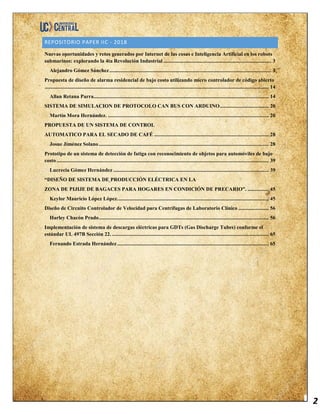 2
REPOSITORIO PAPER IIC - 2018
Nuevas oportunidades y retos generados por Internet de las cosas e Inteligencia Artificial en los robots
submarinos: explorando la 4ta Revolución Industrial .................................................................................. 3
Alejandro Gómez Sánchez........................................................................................................................... 3
Propuesta de diseño de alarma residencial de bajo costo utilizando micro controlador de código abierto
.......................................................................................................................................................................... 14
Allan Retana Parra..................................................................................................................................... 14
SISTEMA DE SIMULACION DE PROTOCOLO CAN BUS CON ARDUINO..................................... 20
Martín Mora Hernández. .......................................................................................................................... 20
PROPUESTA DE UN SISTEMA DE CONTROL
AUTOMATICO PARA EL SECADO DE CAFÉ ....................................................................................... 28
Josue Jiménez Solano................................................................................................................................. 28
Prototipo de un sistema de detección de fatiga con reconocimiento de objetos para automóviles de bajo
costo ................................................................................................................................................................. 39
Lucrecia Gómez Hernández ...................................................................................................................... 39
“DISEÑO DE SISTEMA DE PRODUCCIÓN ELÉCTRICA EN LA
ZONA DE PIJIJE DE BAGACES PARA HOGARES EN CONDICIÓN DE PRECARIO”. ................ 45
Keylor Mauricio López López................................................................................................................... 45
Diseño de Circuito Controlador de Velocidad para Centrífugas de Laboratorio Clínico ....................... 56
Harley Chacón Prado................................................................................................................................. 56
Implementación de sistema de descargas eléctricas para GDTs (Gas Discharge Tubes) conforme el
estándar UL 497B Sección 22. ....................................................................................................................... 65
Fernando Estrada Hernández ................................................................................................................... 65
 