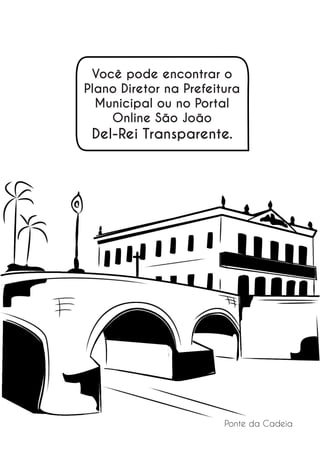 Você pode encontrar o
Plano Diretor na Prefeitura
Municipal ou no Portal
Online São João

Del-Rei Transparente.

Ponte da Cadeia

13

 
