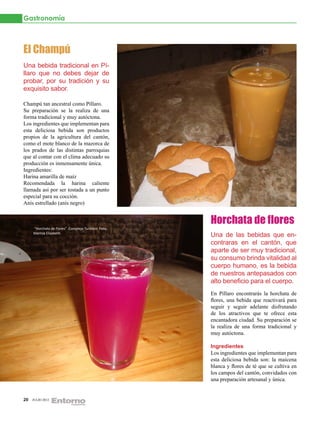 Gastronomía



El Champú
Una bebida tradicional en Pí-                        Panela blanca
                                                     Agua
llaro que no debes dejar de                          Mote blanco
probar, por su tradición y su
exquisito sabor.

Champú tan ancestral como Píllaro.
Su preparación se la realiza de una
forma tradicional y muy autóctona.
Los ingredientes que implementan para
esta deliciosa bebida son productos
propios de la agricultura del cantón,
como el mote blanco de la mazorca de
los prados de las distintas parroquias
que al contar con el clima adecuado su
producción es inmensamente única.
Ingredientes:
Harina amarilla de maíz
Recomendada la harina caliente
llamada así por ser tostada a un punto
especial para su cocción.
Anís estrellado (anís negro)


                                                                     Horchata de flores
     “Horchata de Flores” Complejo Turístico Foto:
     Maritza Elizabeth
                                                                     Una de las bebidas que en-
                                                                     contraras en el cantón, que
                                                                     aparte de ser muy tradicional,
                                                                     su consumo brinda vitalidad al
                                                                     cuerpo humano, es la bebida
                                                                     de nuestros antepasados con
                                                                     alto beneficio para el cuerpo.
                                                                     En Píllaro encontrarás la horchata de
                                                                     flores, una bebida que reactivará para
                                                                     seguir y seguir adelante disfrutando
                                                                     de los atractivos que te ofrece esta
                                                                     encantadora ciudad. Su preparación se
                                                                     la realiza de una forma tradicional y
                                                                     muy autóctona.

                                                                     Ingredientes
                                                                     Los ingredientes que implementan para
                                                                     esta deliciosa bebida son: la maicena
                                                                     blanca y flores de té que se cultiva en
                                                                     los campos del cantón, convidados con
                                                                     una preparación artesanal y única.


20   JULIO 2012
 