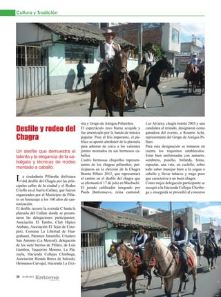 Cultura y Tradición




                                           rita y Grupo de Amigos Pillareños.         Luz Alvarez, chagra bonita 2003 y una
Desfile y rodeo del                        El espectáculo tuvo buena acogida y
                                           fue amenizado por la banda de música
                                                                                      candidata al reinado, designaron como
                                                                                      ganadora del evento, a Rosario Achi,
Chagra                                     popular. Pese al frío imperante, el pú-
                                           blico se apostó alrededor de la plazuela
                                                                                      representante del Grupo de Amigos Pí-
                                                                                      llaro.
                                           para admirar de cerca a los valientes      Para esta designación se tomaron en
Un desfile que demuestra el                jinetes montados en sus hermosos ca-       cuenta los requisitos establecidos:
talento y la elegancia de la ca-           ballos.                                    Estar bien uniformadas con zamarro,
                                           Cuatro hermosas chiquillas represen-       sombrero, poncho, bufanda, botas,
balgata y técnicas de rrodeo
                                           tantes de los chagras pillareños, par-     espuelas, una veta, un cuchillo, sobre
montado a caballo.                         ticiparon en la elección de la Chagra      todo saber manejar bien a la yegua o
                                           Bonita Píllaro 2012, que representará      caballo y llevar tabacos y trago puro
L adelciudadanía Chagra pordisfrutara
       desfile del
                   Pillareña
                             las prin-
                                           al cantón en el desfile del chagra que
                                           se efectuará el 17 de julio en Machachi.
                                                                                      que caracteriza a un buen chagra.
                                                                                      Como mejor delegación participante se
cipales calles de la ciudad y el Rodeo
                                           El jurado calificador integrado por        escogió a la Hacienda Callejas Chiribo-
Criollo en el barrio Callate, que fueron
                                           Paola Barrionuevo, reina cantonal;         ga y enseguida se procedió al concurso
organizados por el Municipio de Pílla-
ro en homenaje a los 160 años de can-
tonización.
El desfile recorre la avenida C hasta la
plazuela del Callate donde se presen-
taron las delegaciones participantes:
Asociación El Tambo, Club Hípico
Ambato, Asociación El Tejar de Coto-
paxi, Comuna La Libertad de Hua-
grahuasi, Páramos Jaramillo, Criadero
San Antonio (La Merced), delegación
de los siete barrios de Píllaro, de Luis
Gamboa, Vaquerizo Moreno, La Pla-
zuela, Hacienda Callejas Chiriboga,
Asociación Rienda Brava de Salcedo,
Hermanos Carvajal, Hacienda La Elci-


36   JULIO 2012
 