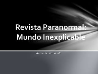 Autor: Yessica Arcila
Revista Paranormal:
Mundo Inexplicable
 