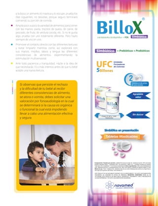 a la boca un alimento lo mastica y lo escupe, prueba los
días siguientes, no desistas, porque seguro terminará
comiendo su porción de comida.
•	 Amplía poco a poco la variedad de alimentos para comer
con las manos: pasta, trocitos de queso, de carne, de
pescado, de fruta, de verdura cocida, etc. Si no le gusta
algo, prueba con uno totalmente diferente. Pero hazlo
siempre de uno en uno.
•	 Promover el contacto directo con las diferentes texturas
y evitar limpiarlo mientras come, así explorará con
sus manos, mejillas, labios y lengua las diferentes
consistencias de alimentos, experimentando la
estimulación multisensorial.
•	 Ante todo paciencia y tranquilidad. Hazte a la idea de
que necesitarás 15 o más intentos antes de que tu bebé
acepte una nueva textura.
Si observas que persiste el rechazo
y la dificultad de tu bebé al recibir
diferentes consistencias de alimento,
se atora o vomita, debes solicitar una
valoración por fonoaudiología en la cual
se determinará si la causa es orgánica
o funcional la cual está impidiendo
llevar a cabo una alimentación efectiva
y segura.
 