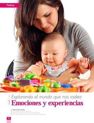 Explorando el mundo que nos rodea
Emociones y experiencias
Liliana Guerrero Núñez
Licenciada en Educación Preescolar
Especialista en Gerencia de Instituciones Educativas
Directora y Propietaria de biberonex y Gymboree Bucaramanga
Padres
40
 