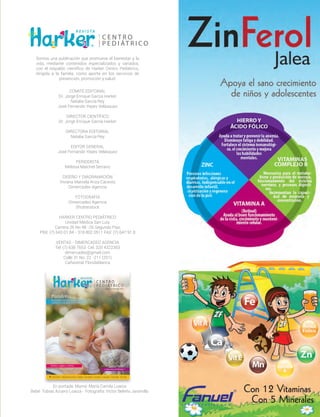 Somos una publicación que promueve el bienestar y la
vida, mediante contenidos especializados y variados,
con el respaldo científico de Harker Centro Pediátrico,
dirigida a la familia, como aporte en los servicios de
prevención, promoción y salud.
COMITÉ EDITORIAL
Dr. Jorge Enrique García Harker
Natalia García Rey
José Fernando Yepes Velásquez
DIRECTOR CIENTÍFICO
Dr. Jorge Enrique García Harker
DIRECTORA EDITORIAL
Natalia García Rey
	
EDITOR GENERAL
José Fernando Yepes Velásquez
PERIODISTA
Melissa Maichel Serrano
DISEÑO Y DIAGRAMACIÓN
Viviana Marcela Ariza Cáceres
Dimercadeo Agencia
FOTOGRAFÍA
Dimercadeo Agencia
Shutterstock
HARKER CENTRO PEDIÁTRICO
Unidad Médica San Luis
Carrera 26 No 48 -26 Segundo Piso
PBX: (7) 643 01 84 - 318 802 0511 FAX: (7) 647 91 8
VENTAS - DIMERCADEO AGENCIA
Tel: (7) 638 7653 Cel. 320 4322303
dimercadeo@gmail.com
Calle 31 No. 22 -211 (201)
Cañaveral, Floridablanca
En portada: Mamá: María Camila Loaiza
Bebé: Tobías Azuero Loaiza - Fotografía: Víctor Beleño Jaramillo
 
