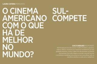 40 41
LAURA CATENA pergunta:
CACÁ DIEGUES responde:
Não há razão para isso não acontecer. Os filmes brasileiros, argentinos,
cubanos, chilenos e mexicanos já se impuseram mundialmente por suas
qualidades tématicas e técnicas. Alguns têm sido premiados nos festivais
internacionais. Nem todos chegam ao mercado comercial, mas esse
é um fenômeno mundial que não acontece só com nossos filmes: cada vez
mais filmes são feitos e as salas não se multiplicam.
O cinema sul-
americano compete
com o que
há de
melhor
no
mundo?
 