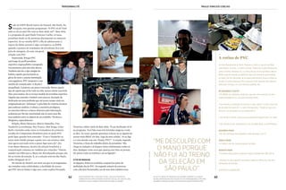 62 63
Personnalité paulo vinicius coelho
63autografando seu livro bola fora, lançado em 2009; na
cobertura da copa do mundo da áfrica do sul ao lado de josé
trajano e paulo soares; em entrevista para Jô Soares
no alto, a mesa de trabalho; no estádio, durante o clássico
MIlan e Inter em 2010; no soccer city, em johanesburgo, com joão
palomino e mauro cezar; e no estúdio da rádio estadão espn
Sede da ESPN Brasil, bairro do Sumaré, São Paulo. Na
recepção, três garotos perguntam: “O PVC tá aí? Você
sabe se ele já saiu? Ele está no Bate-Bola, né?”. Bate-Bola
é o programa do qual Paulo Vinicius Coelho, 43 anos,
jornalista desde os 18, participa diariamente na emissora
esportiva. Se na vizinha MTV a fila de adolescentes à
espera de ídolos juvenis é algo corriqueiro, na ESPN,
quando a postura de estudantes de jornalismo fica com
jeito de tietagem, ela tem, em geral,
relação com PVC.
Surpreende. Porque PVC
está longe do perfil jornalista-
esportivo-engraçadinho consagrado
recentemente pela televisão aberta.
Também não faz o tipo amigão de
boleiro, aquele que incorpora as
gírias do meio e ostenta intimidade
com jogadores. PVC tampouco é um
modelo de comunicador. A dicção é
atrapalhada. A postura, um pouco corcunda. Parece aquele
tipo de sujeito que já fez tudo na vida, menos chutar uma bola.
Mas, para muitos, ele se tornou modelo de jornalista esportivo.
Alguém que entende o futebol como poucos. Exemplo de
dedicação em uma profissão que até pouco tempo atrás era
estigmatizada por “achismos” e pela falta de critérios técnicos
para embasar análises. O afinco, a memória prodigiosa,
os conceitos táticos e a busca obsessiva pela informação
acabaram por lhe dar notoriedade não só entre seus fãs,
mas também entre os objetos de seu trabalho. Técnicos e
dirigentes, especialmente.
Felipão, Mano Menezes, Muricy Ramalho, Tite,
Vanderlei Luxemburgo, Ney Franco, Abel Braga, Celso
Roth e Geninho estão entre os treinadores do primeiro
escalão do Campeonato Brasileiro para os quais PVC
pode ligar quando bem entender. “Com o Vanderlei eu
estou mais tímido porque a gente teve um arranca-rabo,
mas agora está tudo certo e posso ligar para ele”, diz.
Com Mano Menezes, técnico da seleção brasileira, a
comunicação costuma ser também por torpedos: “Ontem
mandei um SMS para o Mano me desculpando porque não
fui ao treino da seleção. E, se a seleção está em São Paulo,
tenho obrigação de ir”.
No mundo do futebol, um meio em que os protagonistas
são tratados como celebridades, a facilidade de acesso
que PVC tem às fontes é algo raro, como explica Fernando
Victorino, editor chefe do Bate-Bola: “É um facilitador tê-lo
no programa. Você fala essas três letrinhas mágicas e tudo
se abre. Às vezes, quando queremos colocar no ar alguém de
acesso mais difícil, ele fala: ‘Liga do meu celular’. Aí eu ligo
e o cara atende com um: ‘Faaala, PVC!’”. A reação, segundo
Victorino, é fruto do trabalho diário do jornalista: “Ele
chega na redação e já dispara vários telefonemas, todos os
dias. Qualquer coisa nova que apareça nos sites ou jornais,
ele passa a mão no telefone e já sai ligando”.
O FIO DA NAVALHA
As ligações, feitas ou recebidas, ocupam boa parte do
atribulado dia de PVC. No segundo minuto da conversa
com a Revista Personnalité, um de seus dois celulares toca.
“me desculpei com
o mano porque
não fui ao treino
da seleção em
são paulo”
_
A rotina de PVC
Acorda diariamente às 5h55. Prepara o café e o lanche do filho,
João Pedro, 12 anos, e o leva à escola. Volta com o pão fresquinho
para a mulher, Adriana, 42, e a filha, Bruna, 9. Faz ginástica até as
8h09, quando atende ao telefone para sua primeira participação
na rádio. No fim da tarde, se os jogos permitirem, busca a filha na
escola. É quase tudo que PVC costuma fazer quando não está tra-
balhando. Porque, em uma semana padrão, ele...
DE SEGUNDA A SEXTA
• Às 8h09, por telefone, ainda de casa, faz uma inserção no pro-
grama Estadão no ar, da rádio Estadão ESPN.
• De manhã, na redação, lê jornais e sites, aplica “o bom exercício
de duvidar [do que lê]” e, claro, faz ligações. “Pode ser para um
técnico, um dirigente ou um empresário.”
• Das 11h30 às 12h25, participa do programa Esporte.com, na rádio.
• Das 12h30 às 14h, participa ao vivo do Bate-Bola, na ESPN Brasil.
SEGUNDA-FEIRA
• Às 21h, participa do programa Linha de passe, na TV.
TERÇA-FEIRA
• À tarde é dia de Linha de passe na rádio.
QUARTA-FEIRA
• Comenta jogos para a rádio em algum estádio das 20h até 1h.
• Sempre no dia seguinte aos jogos, digita as fichas da Liga dos
Campeões da Europa.
(Continua na página 65)
arquivopessoal/gianoddi
 