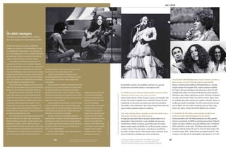 81
Personnalité gal costa
cenas do complexo telma sobolh, na favela de paraisópolis:
recepção, aulas de música, brinquedoteca, sala
em sentido horário, A cantora em três momentos: no show
gal tropical (1979); cantando na tv tupi (1968); entre joão
gilberto e caetano veloso, duas de suas referências musicais
fui decidida e incisiva. Era também a primeira vez que me
apresentava com banda elétrica. Uma ruptura total.
É verdade que você chorou muito quando Caetano enviou
“Recanto escuro” para você ouvir e gravar?
Chorei muito mesmo. Muito. Porque é quase uma biografia, fala
de mim, de Caetano. Quando cita a prisão [de Caetano durante
a ditadura], eu não estava na prisão, mas estava lá, entendeu?
Vivi aquilo, como sofrimento. Tem coisas ali que fazem parte do
nosso começo, quando a gente se conheceu.
Gal, você costuma chorar quando recebe uma música que a
emociona? No palco você nunca chora...
Eu digo que não posso chorar no palco, senão minha voz se
desmantela. O show Recanto é uma entidade: ele me toma,
é muito forte. Desde os ensaios, quatro dias antes da estreia,
passei a sentir aquela comichão. Aí, um dia no ensaio, comecei
a cantar e chorei. Tive que parar e esse choro se manifestou
em todos. Caetano chorou. Todo mundo ficou comovido. Eu já
estava recebendo a entidade que existe em Recanto.
Você já havia sido dirigida uma vez por Caetano, no show e
disco Cantar, de 1974. Como foi aquela experiência?
Somos e estamos mais maduros. Principalmente eu. A nossa
relação sempre foi tranquila. Flui. Assim aconteceu também
no Cantar. Era uma mudança total: tanto que o show foi mal
recebido pela crítica. Eu estava saindo de uma coisa roqueira,
eletrônica, para voltar a algo bossa-novista. Ali houve realmente
um salto, uma lacuna. O disco não foi bem-aceito. Agora virou
um trabalho que todos adoram, um registro cultuado. Desta vez,
em Recanto, perdi a ansiedade. Sou 90% menos ansiosa do que
eu era. Então vou com calma, tranquila, ouço as coisas, vejo,
aceito, não aceito. Sempre foi fácil trabalhar com Caetano.
E a imitação de Tim Maia, como surgiu essa ideia que
acabou virando uma homenagem no seu show?
O meu encontro com Tim Maia aconteceu em 1985, quando
mais de cem artistas da MPB se reuniram para gravar Chega de
mágoa, um disco voltado a arrecadar dinheiro para o Nordeste.
Todo mundo lá, a maior festa. Tim Maia estava num estúdio.
Quando acabei de gravar, fui ouvi-lo. E ele me disse assim: “Pô,
tu canta mesmo, hein... Vamos fazer um negócio juntos?”. Tim
começou a me ligar até de madrugada. Logo apareceu “Um dia
_
Os dois monges
“Formamos uma entidade única”, escreve
Gal sobre Caetano em texto inédito de 2005
Gil disse uma vez que nós quatro, Gil, Bethania,
Caetano e eu, somos um. Os doces bárbaros. As qua-
tro entidades são independentes, mas, juntas, forma-
mos uma entidade única. Somos os quatro fortemente
espiritualizados. Temos uma estranha comunhão de
espírito. Juntos, formamos uma quinta energia.
Com Caetano, principalmente, parece que nos
conhecemos há 180 anos. Ou há milênios. Digamos
até em vidas passadas, quem sabe? Num programa de
televisão, nos anos 80, Caetano disse que nós tínha-
mos uma identificação musical: como se dois monges
tivessem uma iluminação ao mesmo tempo e não pre-
cisassem dizer nada um ao outro para serem entendi-
dos. E essa iluminação, esse ponto de luz, de contato,
seria João Gilberto, nossa origem musical.
Meu primeiro disco, Domingo, foi isso: uma comu-
nhão total, nós dois éramos um só, eu me sentia como
sendo a voz dele. Creio que ele também sentia isso.
Mergulhei com ele no Tropicalismo, fiz Fa-Tal,
Índia, shows sempre com forte acentuação desse
movimento. Foi quando Caetano e eu resolvemos
mudar um pouco a história. Caetano queria que eu
mostrasse a minha essência de cantora. E veio o
Cantar. Nem o show nem o disco emplacaram. Foi
uma mudança muito radical. Neles eu recolhia as
minhas feras, as minhas garras, e partia para mostrar
um lado mais legitimamente meu.
Com o fracasso do Cantar fiquei retraída, entrei
em crise, três anos sem fazer nada. Foi quando
Roberto Menescal me sugeriu cantar Caymmi. Deu
certíssimo. Levamos o show a Buenos Aires. Lá
estava Guilherme Araújo, que, durante o show, teve
a ideia de realizar o Gal tropical que viria a dar um
rumo definitivo na minha carreira. Ao mesmo tem-
po eu tinha mais uma das minhas premonições:
a certeza de que o show iria ficar um ano em car-
taz. Ficou um ano e dois meses no Rio.
Caetano estava de férias na Bahia e veio ao
Rio especialmente assistir ao show. Chegou aos pran-
tos ao camarim. Aos soluços. Não conseguia falar
uma palavra.
Tempos depois me telefona dizendo querer falar
comigo. Em casa, os dois sentados na minha cama
em posição de lótus, ele me dizia que não havia
gostado do show. Que o show era careta, mas que
não poderia comentar isso em público, pois o Tropi-
cal era uma unanimidade nacional e não ficava bem
para ele ir contra a corrente.
Fiquei arrasada. Apesar de toda a crítica ter posto
o show nas alturas, de todos os meus amigos, meus
colegas, todos me cobrirem de elogios, Caetano ali na
minha frente, justo ele que era a opinião mais impor-
tante para mim, dizia não ter gostado.
Só agora, mais de 20 anos depois, entendo as
lágrimas dele no camarim. Acho que naquela hora ele
percebeu que nascia uma nova Gal, que ele perdia a
sua criatura, que eu poderia partir para sempre sendo
eu mesma. Como um pai que via a sua filha sair de
casa. Livre e independente.
Livres e independentes, mas ainda juntos ilumi-
nados. Como dois monges.
(Texto escrito por Gal Costa
em 29 de junho de 2005.
Neste ano, ela pensava em
publicar um livro com histó-
rias de sua trajetória.
O show citado é Gal tropical,
estreado no Rio, em 1979.
Produzido por Guilherme
Araújo, foi o espetáculo que
a transformou em cantora
popular, permanecendo dois
anos em turnê pelo Brasil,
Europa, Oriente Médio, Esta-
dos Unidos e Japão. Agrade-
cimentos a Karina Perez,
de Buenos Aires, do site
www.galcosta.com.ar)
80 gal e CAETANO no show OS DOCES BáRBAROS,
disco gravado com gil e bethania em 1976
ARQUIVOAgênciaESTADO/ARQUIVOAgênciaESTADO/ArquivoOCruzeiro/EM
ARQUIVOAgênciaESTADO
 