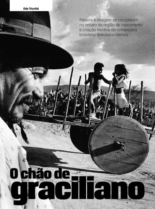 Ode Triunfal


                 Palavra e imagem se completam
                 no retrato da região de nascimento
                 e criação literária do romancista
                 brasileiro Graciliano Ramos.




O chão de
graciliano
 