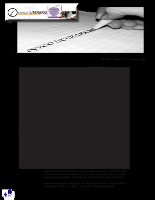 Por Alix - Shopie - Kim - Francis y Agh
A Francisco Toledo.
Un gallo sobre un lobo o al revé s:
un lobo o una loba sobre un gallo
apretá ndose en el calor de mayo
porque el sol de este mes subió los pies
en la velocidad de mi caballo,
caballito de mar igual que un pez;
pasa volando sin nú mero,
pues aquí todo sucede como un rayo
sobre mi caballo y nada puede deshacer
la cita que nosotros hicimos en los ojos
cuando levanto el dedo y muy gallo
y muy lobo y no clá sico te digo:
“pajarita abre el blanco ‘má rmol de tus hinojos’
” que hoy he visto en un cuadro de
Francisco Toledo.
Víctor Manuel Mendiola Patiño, poeta, ensayista y editor. En el 2005 obtu-
vo el Premio Latino de Literatura, por su libro de poemas Tan oro y Ogro,
otorgado por el Instituto de Escritores Latinoamericanos de Nueva York.
Fecha de nacimiento: 8 de agosto de 1954 (edad 65 años) Obras notables:
“4 para Lulú”. “Tan oro y Ogro”. “Vuelo 294”. “Papel Revolución”
 