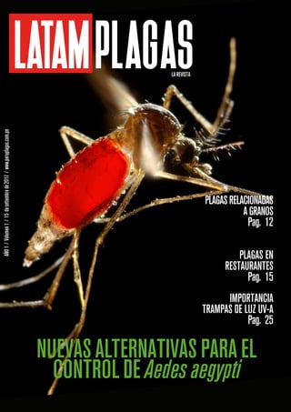 LA REVISTA
AÑO
1
/
Volumen
1
/
15
de
setiembre
de
2017
/
www.peruplagas.com.pe
NUEVAS ALTERNATIVAS PARA EL
CONTROL DE Aedes aegypti
PLAGASRELACIONADAS
AGRANOS
Pag. 12
PLAGAS EN
RESTAURANTES
Pag. 15
IMPORTANCIA
TRAMPAS DE LUZ UV-A
Pag. 25
 