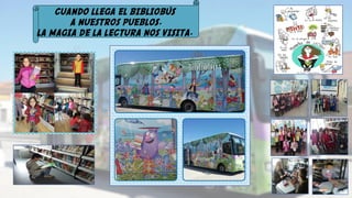 CUANDO LLEGA EL BIBLIOBÚS
A NUESTROS PUEBLOS,
LA MAGIA DE LA LECTURA NOS VISITA.
 
