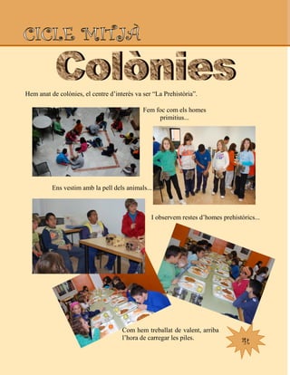 4t
Hem anat de colònies, el centre d‟interès va ser “La Prehistòria”.
Fem foc com els homes
primitius...
Ens vestim amb la pell dels animals...
I observem restes d‟homes prehistòrics...
Com hem treballat de valent, arriba
l‟hora de carregar les piles.
 