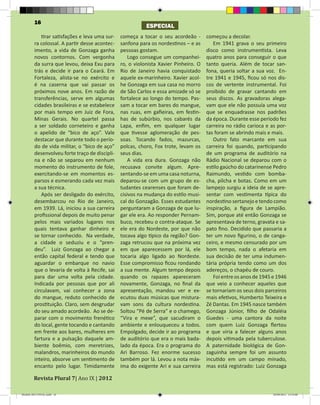 16
                                                           ESPECIAL
            tirar satisfações e leva uma sur-   começa a tocar o seu acordeão -       começou a decolar.
         ra colossal. A partir desse acontec-   sanfona para os nordestinos – e as       Em 1941 grava o seu primeiro
         imento, a vida de Gonzaga ganha        pessoas gostam.                       disco como instrumentista. Leva
         novos contornos. Com vergonha              Logo consegue um companhei-       quatro anos para conseguir o que
         da surra que levou, deixa Exu para     ro, o violonista Xavier Pinheiro. O   tanto queria. Além de tocar san-
         trás e decide ir para o Ceará. Em      Rio de Janeiro havia conquistado      fona, queria soltar a sua voz. En-
         Fortaleza, alista-se no exército e     aquele ex-marinheiro. Xavier acol-    tre 1941 e 1945, ficou só nos dis-
         é na caserna que vai passar os         he Gonzaga em sua casa no morro       cos de vertente instrumental. Foi
         próximos nove anos. Em razão de        de São Carlos e essa amizade só se    proibido de gravar cantando em
         transferências, serve em algumas       fortalece ao longo do tempo. Pas-     seus discos. As gravadoras alega-
         cidades brasileiras e se estabelece    sam a tocar em bares do mangue,       vam que ele não possuía uma voz
         por mais tempo em Juiz de Fora,        nas ruas, em gafieiras, em festin-    que se enquadrasse nos padrões
         Minas Gerais. No quartel passa         has de subúrbio, nos cabarés da       da época. Durante esse período fez
         a ser soldado corneteiro e ganha       Lapa, enfim, em qualquer lugar        carreira no rádio carioca e as por-
         o apelido de “bico de aço”. Vale       que tivesse aglomeração de pes-       tas foram se abrindo mais e mais.
         destacar que durante todo o perío-     soas. Tocando fados, mazurcas,           Outro fato marcante em sua
         do de vida militar, o “bico de aço”    polcas, choro, Fox trote, levam os    carreira foi quando, participando
         desenvolveu forte traço de discipli-   seus dias.                            de um programa de auditório na
         na e não se separou em nenhum              A vida era dura. Gonzaga não      Rádio Nacional se deparou com o
         momento do instrumento de fole,        recusava convite algum. Apre-         estilo gaúcho do catarinense Pedro
         exercitando-se em momentos es-         sentando-se em uma casa noturna,      Raimundo, vestido com bomba-
         parsos e esmerando cada vez mais       deparou-se com um grupo de es-        cha, pilcha e botas. Como em um
         a sua técnica.                         tudantes cearenses que foram de-      lampejo surgiu a ideia de se apre-
            Após ser desligado do exército,     cisivos na mudança do estilo musi-    sentar com vestimenta típica do
         desembarcou no Rio de Janeiro,         cal do Gonzagão. Esses estudantes     nordestino sertanejo e tendo como
         em 1939. Lá, iniciou a sua carreira    perguntaram a Gonzaga de que lu-      inspiração, a figura de Lampião.
         profissional depois de muito penar     gar ele era. Ao responder Pernam-     Sim, porque até então Gonzaga se
         pelos mais variados lugares nos        buco, recebeu o contra-ataque. Se     apresentava de terno, gravata e sa-
         quais tentava ganhar dinheiro e        ele era do Nordeste, por que não      pato fino. Decidido que passaria a
         se tornar conhecido. Na verdade,       tocava algo típico da região? Gon-    ter um novo figurino, o de canga-
         a cidade o seduziu e o “pren-          zaga retrucou que na próxima vez      ceiro, e mesmo censurado por um
         deu”. Luiz Gonzaga ao chegar a         em que aparecessem por lá, ele        bom tempo, nada o afetaria em
         então capital federal e tendo que      tocaria algo ligado ao Nordeste.      sua decisão de ter uma indumen-
         aguardar o embarque no navio           Esse compromisso ficou rondando       tária própria tendo como um dos
         que o levaria de volta à Recife, sai   a sua mente. Algum tempo depois       adereços, o chapéu de couro.
         para dar uma volta pela cidade.        quando os rapazes apareceram             Foi entre os anos de 1945 e 1946
         Indicada por pessoas que por ali       novamente, Gonzaga, no final da       que veio a conhecer aqueles que
         circulavam, vai conhecer a zona        apresentação, mandou ver e ex-        se tornariam os seus dois parceiros
         do mangue, reduto conhecido de         ecutou duas músicas que mistura-      mais efetivos, Humberto Teixeira e
         prostituição. Claro, sem desgrudar     vam sons da cultura nordestina.       Zé Dantas. Em 1945 nasce também
         do seu amado acordeão. Ao se de-       Soltou “Pé de Serra” e o chamego,     Gonzaga Júnior, filho de Odaléia
         parar com o movimento frenético        “Vira e mexe”, que sacudiram o        Guedes - uma cantora da noite
         do local, gente tocando e cantando     ambiente e enlouqueceu a todos.       com quem Luiz Gonzaga flertou
         em frente aos bares, mulheres em       Empolgado, decide ir ao programa      e que viria a falecer alguns anos
         fartura e a pulsação daquele am-       de auditório que era o mais bada-     depois vitimada pela tuberculose.
         biente boêmio, com meretrizes,         lado da época. Era o programa do      A paternidade biológica de Gon-
         malandros, marinheiros do mundo        Ari Barroso. Fez enorme sucesso       zaguinha sempre foi um assunto
         inteiro, absorve um sentimento de      também por lá. Levou a nota máx-      incutido em um campo minado,


        Revista Plural 7| Ano IX | 2012
         encanto pelo lugar. Timidamente        ima do exigente Ari e sua carreira    mas está registrado: Luiz Gonzaga



Modelo 2012 FINAL.indd 16                                                                                          20/09/2012 13:32:00
 