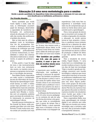 CIÊNCIAS E TECNOLOGIAS                                                          09

                           Educação 2.0 uma nova metodologia para o ensino
            Devido a grande quantidade de dispositivos todos interconectados, a educação 2.0 vem como um
                                novo desafio para as instituições, professores e alunos.
          Por Priscilla Almeida
                                                Foto: Priscilla Almeida
            Numa sociedade que muda                                                          experiências. Cada novo fato ou
        muito rápido e onde, cada vez                                                        experiência é assimilado numa
        mais, as informações assumem                                                         rede viva de compreensão que já
        papel de destaque, desenvolver                                                       existe na mente desse aluno, que
        a capacidade de transformar in-                                                      constrói assim a aprendizagem.
        formações em conhecimento                                                               Para a nova geração de alunos
        através da educação 2.0 é um de-                                                     que se encantam com os jogos 3D
        safio das escolas, dos professores                                                   e vídeos engraçados do youtube,
        e também dos alunos.                                                                 a educação na escola precisa
            Não se trata aqui de utilizar a                                                  tornar-se mais atraente e intera-
        qualquer custo as tecnologias,                                                       tiva, e o professor nesse contexto
                                               Gleber Duarte, especialista mídias digitais
        mas sim de acompanhar con-                                                           deixa de ser o detentor do saber
                                               de 10 anos, mas mesmo assim, a
        sciente e deliberadamente uma                                                        e transmissor de conteúdos, pas-
                                               implantação dessas ideias, se dá
        mudança de civilização que está                                                      sando a ser o facilitador, aquele
                                               de forma muito lenta nas institu-
        questionando       profundamente                                                     que estimula nos alunos a cultura
                                               ições”, Glebe diz ainda que apren-
        as formas institucionais, as men-                                                    de produção e debate de ideias
                                               der a lidar com este novo modelo
        talidades e cultura dos sistemas                                                     e que não apenas ensina, mas
        educativos tradicionais e, notada-     “Ser também um profes-                        aprende.
        mente, os papeis do professor e        sor 2.0, não dá para ir                          Para a estudante de ensino
        aluno.                                 contra, é usar o que ex-                      médio, Yngrid Gleyter, 17, seria
            O fato, porém, é que há algo                                                     muito bom se a metodologia nas
                                               iste de melhor deste novo
        de novo, e não necessariamente                                                       escolas mudasse, já que o mundo
        bom ou ruim, mas certamente                  mundo a favor”                          nos dias de hoje vive tecnologia
        não neutro, na maneira como as                                                       “Hoje o mundo é gerado por tec-
                                               é importante para receber mais
        pessoas se apropriam da tecnolo-                                                     nologia crescemos num mundo
                                               informação, com qualidade e
        gia, e a tecnologia, das pessoas.                                                    tecnológico e sabemos que nesse
                                               melhorar o processo de aprendi-
            Para Glebe Duarte, especialista                                                  meio tudo é mais fácil, se na escola
                                               zagem “Ser também um professor
        em redes sociais e coordenador                                                       os professores trabalhassem mais
                                               2.0, não dá para ir contra, é usar o
        da área de informática do Serviço                                                    com a internet, seria um estimulo
                                               que existe de melhor deste novo
        Nacional de Aprendizagem Com-                                                        para nós”, disse. Alguns profes-
                                               mundo a favor. É um crescimento
        ercial (Senac), as redes e mídias                                                    sores criam grupos de discussão
                                               também para o professor e isso o
        sociais hoje permitem um com-                                                        na internet para poder integrar os
                                               deixará mais próximo do aluno e
        partilhamento maior de conteúdo                                                      alunos “No meu ver, é preciso mais
                                               do processo de aprendizagem do
        “As redes quando bem utilizadas,                                                     que apenas discussão na internet,
                                               mesmo”, disse.
        quando bem filtradas e monta-                                                        é preciso envolver nós estudantes
                                                   A utilização das ferramentas da
        das com um propósito, poderão                                                        nesse mundo que ainda é tão
                                               web 2.0 como recurso pedagógi-
        gerar uma base de conteúdo mui-                                                      novo para nós”, finaliza Yngrid.
                                               co no contexto de sala de aula,
        to interessante no processo de                                                          Para o especialista Glebe, essa
                                               são formas de ensinar e de apren-
        aprendizagem” afirma.                                                                nova aprendizagem de inclusão
                                               der, que estão se consolidando
            Para ele, poucas instituições no                                                 digital, é um caminho sem volta
                                               com o passar do tempo. Para o
        Rio Grande do Norte, estão pre-                                                      “Não vejo um mundo com menos
                                               filósofo Toledo, o aluno aprende
        paradas para lidar com este novo                                                     tecnologia, vejo o contrário, cada
                                               algo novo e incorpora a essa ex-
        formato “É tudo muito novo, mes-                                                     vez mais, elas se tornarão simples
                                               periência toda a sua bagagem de
        mo sendo um conceito com mais                                                        e transparente”, destacou.

                                                                                             Revista Plural 7| Ano IX | 2012

Modelo 2012 FINAL.indd 9                                                                                                   20/09/2012 13:31:58
 