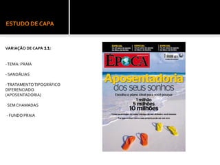 ESTUDO DE CAPA
VARIAÇÃO DE CAPA 11:
-TEMA: PRAIA
- SANDÁLIAS
-TRATAMENTOTIPOGRÁFICO
DIFERENCIADO
(APOSENTADORIA)
- SEMCHAMADAS
-- FUNDO PRAIA
 