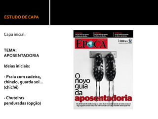 ESTUDO DE CAPA
Capa inicial:
TEMA:
APOSENTADORIA
Ideias iniciais:
- Praia com cadeira,
chinelo, guarda sol...
(chichê)
- Chuteiras
penduradas (opção)
 