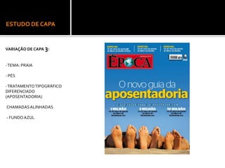 ESTUDO DE CAPA
VARIAÇÃO DE CAPA 3:
-TEMA: PRAIA
- PÉS
-TRATAMENTOTIPOGRÁFICO
DIFERENCIADO
(APOSENTADORIA)
-CHAMADASALINHADAS
-- FUNDOAZUL
 
