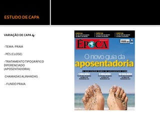 ESTUDO DE CAPA
VARIAÇÃO DE CAPA 4:
-TEMA: PRAIA
- PÉS (CLOSE)
-TRATAMENTOTIPOGRÁFICO
DIFERENCIADO
(APOSENTADORIA)
-CHAMADASALINHADAS
-- FUNDO PRAIA
 