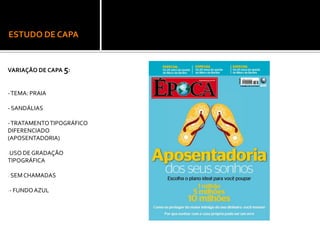 ESTUDO DE CAPA
VARIAÇÃO DE CAPA 5:
-TEMA: PRAIA
- SANDÁLIAS
-TRATAMENTOTIPOGRÁFICO
DIFERENCIADO
(APOSENTADORIA)
-USO DEGRADAÇÃO
TIPOGRÁFICA
- SEMCHAMADAS
-- FUNDOAZUL
 