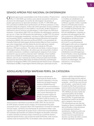 5
5
SENADO APROVA PISO NACIONAL DA ENFERMAGEM
OSenado aprovou por unanimidade no dia 24 de novembro o Projeto de Lei
(PL) nº 2.564/2020, que institui o piso salarial nacional do enfermeiro,
do técnico de enfermagem, do auxiliar de enfermagem e da parteira. O
projeto agora precisa ser aprovado na Câmara. Já o PL nº 2.295/2000, que
fixa a jornada de trabalho desses profissionais em 30 horas semanais e é uma
demanda antiga da categoria, acabou não sendo apreciado. O texto estabelece
um piso salarial nacional, no setor público e no privado, de R$ 4.750 para os
enfermeiros; para os técnicos em enfermagem, o valor fixado é de 70% desse
montante, o equivalente a R$ 3.325; aos auxiliares de enfermagem e parteiras,
por sua vez, o valor é de 50% do piso dos enfermeiros, ou R$ 2.375. Os valores
deverão ser reajustados anualmente, com base no Índice Nacional de Preços
ao Consumidor (INPC), estabelecido pelo Instituto Brasileiro de Geografia
e Estatística (IBGE). Em entrevista ao Portal EPSJV, o vice-presidente do
Conselho Federal de Enfermagem (Cofen) Antônio Marcos Freire comentou
que o piso conquistado está bem abaixo do previsto pelo texto original,
que fixava em R$ 7.315 para enfermeiros, com redução de 30% para
técnicos e 50% para auxiliares. “Os valores não são ideais, é menos do que a
enfermagem merece. Entretanto, são valores que vão nos permitir erradicar
os salários miseráveis e combater a exploração da categoria. É um avanço
memorável e que nos motiva a lutar por mais”, defendeu. Freire também
falou da necessidade de mobilização para que o texto seja aprovado pela
Câmara, uma vez que o aumento já recebeu críticas por parte do Conselho
Nacional dos Secretários Municipais de Saúde (Conasems), da Federação
Brasileira de Hospitais (FBH) e da Confederação das Santas Casas e Hospitais
Filantrópicos (CMB). A reportagem informa ainda que a aprovação do piso
salarial deve beneficiar os mais de
2,5 milhões de trabalhadores da
enfermagem existentes atualmente
no Brasil, segundo o Cofen. A grande
maioria é formada pelos técnicos
em enfermagem, que hoje são cerca
de 1,5 milhão de profissionais. Os
enfermeiros, por sua vez, somam
635 mil trabalhadores, enquanto os
auxiliares de enfermagem são 439
mil e as parteiras, 334 profissionais.
Trabalhadores da linha de frente
do enfrentamento à pandemia
de Covid-19, os profissionais da
enfermagem estão entre as categorias
mais diretamente atingidas pela
crise sanitária. O Cofen registrou
até 10 de dezembro 875 óbitos de
trabalhadores da enfermagem por
Covid-19 desde o início da pandemia.
Destes, em levantamento feito a
pedido do Portal EPSJV, 500 eram
técnicos em enfermagem, 257
enfermeiros e 118 auxiliares
de enfermagem.
ADOULAS/RJ E EPSJV MAPEIAM PERFIL DA CATEGORIA
Pesquisa realizada pela
Associação de Doulas do Rio
de Janeiro (Adoulas) e a Escola
Politécnica de Saúde Joaquim
Venâncio (EPSJV/Fiocruz)
traçou o perfil socioeconômico, a
formação e o processo de trabalho
e as práticas dessas profissionais,
entre outras informações em
estados de quatro regiões do
Brasil. A pesquisa foi iniciada
em 2019, no Rio de Janeiro, e se
estendeu a Mato Grosso, Paraíba,
Santa Catarina e São Paulo no período de 2020 a 2021. De um universo
de 4.091 doulas existentes nesses estados, em levantamento feito pelas
associações locais, a pesquisa obteve 785 respondentes. O estudo foi realizado
em duas etapas, a primeira com distribuição de questionário online e uma
segunda com a organização de grupos focais e entrevistas em profundidade.
Os resultados apresentados em relatório divulgado em dezembro informam
os dados coletados na primeira etapa e mostram que o perfil das doulas é
majoritariamente branco, com exceção do estado da Paraíba, onde as pretas
e pardas estão em maioria (57%). As atividades estão concentradas nas
capitais e regiões metropolitanas e a
remuneração chega até três salários
mínimos. A maioria tem mais de uma
ocupação – em 63% dos casos fora da
área da saúde – como fonte de renda.
O estado de São Paulo concentra os
maiores índices de profissionais que
atuam exclusivamente como doulas:
18%. Mulheres de classe média são
o principal público da atividade
(58%), seguida pela classe média
baixa (35,4%). A regularidade dos
atendimentos ainda é um desafio
para a categoria, uma vez que
71% informaram que eles não têm
frequência. Quase a totalidade, 98%,
são certificadas e todas afirmaram
ter formação para realizar o
atendimento. Ainda de acordo com
o mapeamento, 78% informaram
investir recursos na presença na
internet e na oferta de rodas e eventos
de apoio à gestação e puerpério.
 