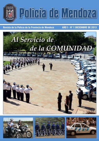 Policía de Mendoza
Revista de la Policía de la Provincia de Mendoza AÑO I - N° 1 DICIEMBRE DE 2013
Al Servicio de
de la COMUNIDAD
 