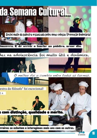 da Semana Cultural...
     Gostei muito da palestra organizada pelos meus colegas (Prevenção Rodoviária)


rimavera. E de servir o lanche ao público, nesse dia.


dez na adolescência foi muito útil e dinâmica.




            O melhor foi o convívio entre todas as turmas.



estra do filósofo” foi excecional!
ia




s com distinção, qualidade e mérito.


arreiras se esbatem e interagimos mais uns com os outros.
                                                                                     16
 