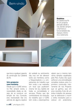 Bem-vindo



                                                                  Estética
                                                                  A Catedral da Fé
                                                                  foi um projecto
                                                                  pensado desde a
                                                                  raiz, aliando sempre
                                                                  a harmonia à
                                                                  funcionalidade dos
                                                                  espaços, interio-
                                                                  res e exteriores




que toca a qualquer aspecto   de vaidade ou sentimento     sabem que o mesmo tem
da construção da Catedral     vão, mas sim de oferecer     vários templos espalhados
da Fé.                        tanto aos membros, como      pelo País, muitos dos quais
                              a frequentadores e a sim-    sofreram uma remodelação
Um projecto                   patizantes do trabalho que   completa, todavia, este é o
com história                  tem vindo a ser realizado,   primeiro construído intei-
Desde que o CdAE entrou       um local que pudessem        ramente de raiz. Projecto
no País sempre existiu a      chamar de seu, repleto de    que só ganhou asas em
necessidade, aliada ao de-    todas as comodidades e       anos recentes, fruto de um
sejo, de se construir um      serviços. Muitos, que são    árduo trabalho de pessoas
templo de raiz. Contudo,      conhecedores da evolução     que se dedicaram a reunir
esta necessidade não era      do trabalho que o CdAE       a verba necessária para o
advinda de alguma espécie     tem vindo a desempenhar,     colocar em andamento.

8       Julho/Agosto 2010
 