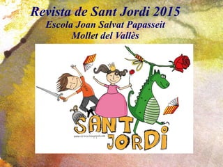 Revista de Sant Jordi 2015
Escola Joan Salvat Papasseit
Mollet del Vallès
 