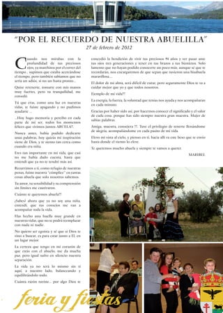 “Por el recuerdo de nuestra abuelilla”
                                               27 de febrero de 2012


C
        uando nos mirabas con la                 concedió la bendición de vivir tus preciosos 94 años y ver pasar ante
        profundidad de tus preciosos             tus ojos tres generaciones y tener en tus brazos a tus biznietos. Solo
        ojos, ya marchitos por el correr del     lamento que no hayan podido conocerte un poco más, aunque sé que te
tiempo , supimos que estaba acercándose          recordarán, nos encargaremos de que sepan que tuvieron una bisabuela
el tiempo, pero también sabíamos que no          maravillosa....
sería un adiós, si no un hasta pronto...
                                                 El dolor de mi alma, será difícil de curar, pero seguramente Dios te va a
Quise retenerte, tomarte con mis manos           cuidar mejor que yo y que todos nosotros.
muy fuertes, pero tu tranquilidad, me
                                                 Ejemplo de mi vida!!!
consoló.
                                                 La energía, la fuerza, la voluntad que tenías nos ayuda y nos acompañaran
Tú que eras, como una luz en nuestras
                                                 en cada minuto.
vidas, te fuiste apagando y no pudimos
ayudarte ...                                     Gracias por haber sido así, por hacernos conocer el significado y el valor
                                                 de cada cosa. porque has sido siempre nuestra gran maestra. Mujer de
...Hoy hago memoria y percibo en cada
                                                 sabias palabras.
parte de mi ser, todos los momentos
felices que vivimos juntos ABUELA!!.             Amiga, maestra, consejera !!!. Tuve el privilegio de tenerte llenándome
                                                 de alegría, acompañándome en cada pasito de mi vida.
Nunca antes, había podido dedicarte
unas palabras, hoy quizás mi inspiración         Elevo mi vista al cielo, y pienso en ti, hacia allí va este beso que te envío
viene de Dios, y te siento tan cerca como        hasta donde el viento lo eleve.
cuando era niña.
                                                 Te queremos mucho abuela y siempre te vamos a querer.
Eres tan importante en mi vida, que casi
                                                                                                                  MARIBEL
no me había dado cuenta, hasta que
entendí que ya no te tendré más así.
Recurrimos a ti, como refugio de nuestras
penas, fuiste nuestra “cómplice” en tantas
cosas abuela que solo nosotros sabemos.
Tu amor, tu sensibilidad y tu comprensión
sin límites me cautivaron.
Cuánto te queremos abuela!!!
¿Sabes? ahora que ya no soy una niña,
entendí, que tus consejos me van a
acompañar toda la vida.
Has hecho una huella muy grande en
nuestras vidas, que no se podrá reemplazar
con nada ni nadie.
No quiero ser egoísta y sé que si Dios te
vino a buscar, es para estar junto a El, en
un lugar mejor.
La certeza que tengo en mi corazón de
que estás con el abuelo, me da mucha
paz, pero igual sufro en silencio nuestra
separación.
La vida ya no será lo mismo sin ti
aquí, a nuestro lado, balanceando y
equilibrándolo todo.
Cuánta razón tuviste... por algo Dios te




                                                                                                                 33
 