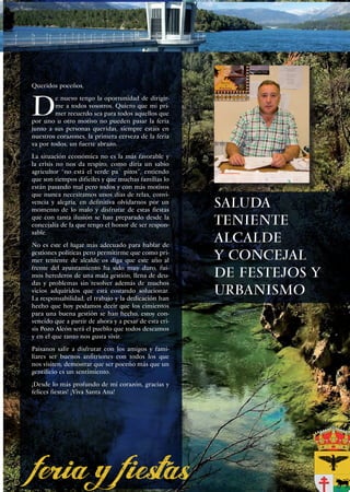 Queridos poceños,



D
         e nuevo tengo la oportunidad de dirigir-
         me a todos vosotros. Quiero que mi pri-
         mer recuerdo sea para todos aquellos que
por uno u otro motivo no pueden pasar la feria
junto a sus personas queridas, siempre estáis en
nuestros corazones, la primera cerveza de la feria
va por todos, un fuerte abrazo.
La situación económica no es la más favorable y
la crisis no nos da respiro, como diría un sabio
agricultor “no está el verde pa´ pitos”, entiendo
que son tiempos difíciles y que muchas familias lo
están pasando mal pero todos y con más motivos
que nunca necesitamos unos días de relax, convi-
vencia y alegría, en definitiva olvidarnos por un
momento de lo malo y disfrutar de estas fiestas
                                                       Saluda
que con tanta ilusión se han preparado desde la
concejalía de la que tengo el honor de ser respon-     Teniente
sable.
No es este el lugar más adecuado para hablar de
                                                       Alcalde
gestiones políticas pero permitirme que como pri-
mer teniente de alcalde os diga que este año al        Y CONCEJAL
frente del ayuntamiento ha sido muy duro, fui-
mos herederos de una mala gestión, llena de deu-       DE FESTEJOS Y
das y problemas sin resolver además de muchos
vicios adquiridos que está costando solucionar.
La responsabilidad, el trabajo y la dedicación han
                                                       URBANISMO
hecho que hoy podamos decir que los cimientos
para una buena gestión se han hecho, estoy con-
vencido que a partir de ahora y a pesar de esta cri-
sis Pozo Alcón será el pueblo que todos deseamos
y en el que tanto nos gusta vivir.
Paisanos salir a disfrutar con los amigos y fami-
liares ser buenos anfitriones con todos los que
nos visiten, demostrar que ser poceño más que un
gentilicio es un sentimiento.
¡Desde lo más profundo de mi corazón, gracias y
felices fiestas! ¡Viva Santa Ana!




                                                                 7
 