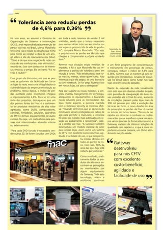 FNAC 
Tolerância zero reduziu perdas 
de 4,6% para 0,36% 
Há sete anos, ao assumir a Diretoria de 
Organização de Sistemas e Informações 
(DOSI), área responsável pela prevenção de 
perdas da Fnac no Brasil, Marco Moschella 
teve uma clara noção do desafio que tinha 
pela frente ao receber a dica de um ami-go 
sobre o site de relacionamentos Orkut. 
“Disse a ele que esse negócio de redes so-ciais 
não era minha praia, mas ele insistiu”, 
recorda-se. Esse com certeza vai te interes-sar, 
retrucou o amigo. Ele se chama “Fui na 
Fnac e roubei!” 
Esse grupo de discussão, em que as pes-soas 
se gabavam da facilidade em furtar 
as lojas da rede, mostrava a fragilidade e a 
vulnerabilidade da empresa em relação ao 
problema. Nessa época, o índice de per-das 
auditado pelos inventários chegava 
a impressionantes 4,6%. Para se ter uma 
idéia dos prejuízos, destaque-se que um 
dos pontos fortes da Fnac é o sortimen-to 
de produtos eletrônicos de alto valor 
agregado, como DVDs, computadores, 
câmeras, filmadoras, celulares, aparelhos 
de MP3 e demais equipamentos de áudio 
e vídeo. Ou seja, um prato cheio para pes-soas 
mal intencionadas atuando interna 
ou externamente. 
“Para cada DVD furtado é necessário ven-der 
outros 20. Se forem furtados cem DVDs 
em toda a rede, teremos de vender 2 mil 
unidades, sendo que o tempo necessário 
para comercializar tudo isso em muitos ca-sos 
supera o próprio ciclo de vida do produ-to”, 
compara Marco Moschella. “Ou seja, 
o prejuízo com as perdas era tão alto que 
chegava a comprometer a própria venda do 
item.” 
Reverter esta situação exigia medidas de 
impacto, e foi o que Moschella fez ao im-plementar 
a política de ‘tolerância zero’ em 
relação a furtos. “Não existe pessoa que fur-ta 
mais ou menos, existe quem furta. Não 
interessa o que ela pegou, se uma borracha 
ou um notebook. Se for pega fazendo isso 
em nossas lojas, vai para a delegacia!” 
Para dar suporte às novas medidas, a em-presa 
investiu maciçamente em tecnologia, 
adequando os equipamentos e buscando 
novas soluções para as necessidades das 
lojas. Neste aspecto, a parceria mantida 
com a Gateway Security se mostrou efeti-va. 
“Quando definimos que as câmeras do 
mostruário seriam protegidas por cabos de 
aço para permitir o manuseio, a empresa 
foi atrás do modelo mais adequado em re-lação 
ao acabamento e resistência”, expli-ca 
o diretor da Fnac. “A Gateway também 
desenvolveu um modelo especial de safer 
para nossas lojas, assim como um sistema 
de CFTV com excelente custo-benefício, agi-lidade 
e facilidade de uso, o que nos permi-tiu 
instalar câmeras em 
todos os pontos de ris-co. 
Com isso, 96% da 
área das lojas hoje está 
coberta por câmeras.” 
Como resultado, prati-camente 
todos os pro-dutos 
de alto risco en-contram- 
se protegidos 
ou monitorados por 
algum equipamento 
da Gateway. Toda esta 
tecnologia, aliada a 
auditorias contínuas 
Moschella, da 
Fnac: ótimo 
atendimento 
no pós-venda 
e um forte programa de conscientização 
e treinamento em prevenção de perdas, 
conseguiu reduzir o índice de 4,6% para 
0,36%, número que se mantém já pelo se-gundo 
ano consecutivo. Grupos de discus-são 
no Orkut sobre como furtar nas suas 
lojas viraram coisa do passado. 
Diante da expansão da rede (atualmente 
com oito lojas em diversas cidades do país, 
com previsão de inauguração de duas no-vas 
unidades até o final do ano), aumento 
da circulação (passam pelas lojas mais de 
300 mil pessoas por mês) e evolução das 
técnicas de furto, o novo desafio da área 
de prevenção de perdas da Fnac é manter 
os índices de furtos baixos. “Temos de ser 
rápidos em detectar e combater os proble-mas 
antes que se espalhem e para isso sem-pre 
vamos precisar de fornecedores como a 
Gateway, capazes de oferecer soluções de 
qualidade com rapidez e, o que é mais im-portante 
em uma parceria, um ótimo aten-dimento 
no pós-venda. 
Gateway 
desenvolveu 
para nós CFTV 
com excelente 
custo-benefício, 
agilidade e 
facilidade de uso 
|10| Soluções sob medida em Prevenção de Perdas 
 