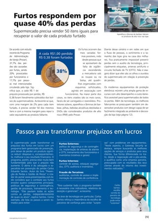 Furtos respondem por 
quase 40% das perdas 
Supermercado precisa vender 50 itens iguais para 
recuperar o valor de cada produto furtado 
De acordo com estudo 
recente do Programa 
de Administração 
de Varejo (Provar), 
37,7% das per-das 
são causadas 
por furtos, sendo 
20% provocados 
por funcionários e 
17,7% por pesso-as 
mal intencionadas 
circulando pela loja. Sig-nifica 
que, a cada R$ 1 de 
prejuízo provocado por perdas, R$ 
0,38 foram literalmente subtraídos dos bol-sos 
do supermercadista. Acrescente-se que, 
com uma margem de 2% para cada item 
furtado, é preciso vender 50 dos mesmos 
itens e com a mesma margem para repor o 
valor equivalente ao produto faltante. 
Os furtos ocorrem das 
mais variadas for-mas 
possíveis, indo 
desde pessoas que 
se aproveitam da 
falta de vigilân-cia 
escondendo 
a mercadoria sob 
as roupas ou na 
bolsa, até quadri-lhas 
organizadas com 
esquemas sofisticados, 
agindo em associação com 
funcionários. Na maior parte dos 
casos, os itens visados são os mais caros, 
fáceis de ser carregados e revendidos. Pro-tetores 
solares, aparelhos e lâminas de bar-bear, 
pilhas, bebidas alcoólicas destiladas e 
DVDs são considerados produtos de alto 
risco (PAR) pelo Provar. 
Aparelhos e lâminas de barbear lideram 
os produtos de alto risco nas lojas 
Diante desse cenário e em redes em que 
o fluxo de pessoas, o sortimento e o ta-manho 
das lojas gira na casa dos milha-res, 
fica praticamente impossível prevenir 
perdas sem o auxílio da tecnologia, prin-cipalmente 
etiquetas, antenas antifurto e 
circuito fechado de TV (CFTV). Não é exa-gero 
dizer que eles são os olhos e ouvidos 
do supermercado em relação à prevenção 
de perdas. 
Os modernos equipamentos de proteção 
eletrônica reúnem uma ampla gama de re-cursos 
com alto desempenho e custo-bene-fício 
acessível para supermercados de todos 
os portes. Além da tecnologia, os melhores 
fabricantes se preocupam também em de-senvolver 
produtos com design capaz de ser 
facilmente integrado ao ambiente e decora-ção 
da loja (veja página 12). 
Passos para transformar prejuízos em lucros 
O supermercado pode transformar os 
prejuízos dos furtos em lucros com um 
programa bem gerenciado de prevenção, 
pois deixar de perder um produto signifi-ca 
reduzir despesas e, conseqüentemen-te, 
melhorar o seu resultado financeiro. O 
programa, porém, precisa estar muito bem 
fundamentado para que o prejuízo não 
aumente. O alerta é do advogado e es-pecialista 
em prevenção de perdas Carlos 
Eduardo Santos. Autor do livro “Preven-ção 
de Perdas e Gestão de Riscos” e cria-dor 
do portal www.prevenirperdas.com.br, 
ele considera que o combate aos furtos 
envolve quatro componentes principais: 
políticas de segurança e contingência, 
gestão de processos, treinamento e tec-nologia. 
“Eles pautam todas as ações 
contra as perdas, independentemente 
de quais os alvos”, explica Santos. Como 
exemplo, ele lista os passos a serem to-mados 
para evitar: 
Furtos Externos: 
política de segurança e de contingên-cia, 
implantação de antenas de alarme 
e CFTV, treinamento dos funcionários e 
inventários (rotativos e gerais) 
Furtos Internos: 
controle de acesso, estoques segrega-dos, 
CFTV, auditoria e inventários. 
Fraude de Terceiros: 
auditorias, controle de acesso e imple-mentação 
de controles de conferência. 
“Para sustentar todo o programa também 
é necessário criar indicadores, relatórios de 
exceção e gerenciais”, acrescenta. 
Na área de tecnologia em particular, Carlos 
Santos reforça a importância da escolha de 
parceiros de confiança para evitar “surpre-sas” 
com problemas em equipamentos. 
“Neste aspecto, a Gateway Security se 
destaca, sempre buscando as melhores 
opções de serviços e produtos para seus 
clientes. Sua forma diferenciada no tra-to, 
desde a negociação até o pós-venda, 
a qualifica como uma empresa parceira, 
preocupada com os resultados dos seus 
clientes através do retorno dos investi-mentos 
realizados.” 
Carlos 
Santos: 
escolha 
correta do 
parceiro de 
tecnologia 
pode evitar 
“surpresas” 
| | www.gateway-security.com.br 
 