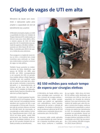 Criação de vagas de UTI em alta
Ministério da Saúde vem inves-
tindo e reforçando ações para
ampliar a capacidade do SUS de
atendimento aos usuários

O Ministério da Saúde ampliou em 66%
a quantidade de leitos de Unidade de
Terapia Intensiva (UTI) credenciados ao
SUS em nove anos. Entre 2003 e 2011,
o número passou de 12,6 mil leitos
para 18,1 mil. O investimento nesse pe-
ríodo foi superior a R$ 604,2 milhões –
somente em 2011 foram R$ 167,3 mi-
lhões. A previsão para 2012 é de supe-
rar a média dos anos anteriores.

Para assegurar a criação de novos lei-
tos no SUS, o ministério tem criado
incentivos para estimular os hospi-
tais credenciados a ampliar a número
de vagas na rede pública.

Também houve aumento no creden-
ciamento de leitos obstétricos, que
passou de 50.364, em 2005, para
61.939, em 2010, correspondendo
a um aumento de 23% no período.
Essa medida reforça a Rede Cegonha,
estratégia que visa qualificar ações
no SUS, desde o pré-natal até a aten-
ção ao parto, incluindo o nascimento,
pós-parto e o desenvolvimento da
                                          R$ 550 milhões para reduzir tempo
criança até dois anos. Até abril de
2012, dos 27 unidades da federação,
                                          de espera por cirurgias eletivas
apenas Santa Catarina e Rondônia não
aderiram ao Rede Cegonha.                 O Ministério da Saúde definiu uma          de sua região. Além disso, do total,
                                          nova estratégia para aumentar no           R$ 50 milhões serão destinados aos
SERVIÇOS - A rede hospitalar brasilei-    País o número de cirurgias eletivas –      municípios com 10% ou mais de sua
ra conta com 6,9 mil hospitais. Desse     procedimentos de média comple-             população em situação de extrema
total, mais de 5 mil estabelecimentos     xidade que podem ser agendados             pobreza. Com esse incremento, o Mi-
atendem aos usuários do SUS, o que        com antecedência, como catarata,           nistério da Saúde quer, além de am-
corresponde a 72% da rede. Essa am-       tratamento de varizes e retirada de        pliar o número de cirurgias, melhorar
pla rede de serviços oferece um total     amígdalas. Os estados e o Distrito Fe-     o atendimento à população e reduzir
de 476.385 leitos de internação, se       deral receberam adicional de R$ 550        o tempo de espera por atendimento
considerada as redes pública e priva-     milhões para a realização desses pro-      no SUS. Os resultados dessas ações
da. Especificamente para o SUS, são       cedimentos até o fim de 2012.              já podem ser percebidos. Houve um
331,4 mil leitos gerais, sendo 46%                                                   aumento de 65% na quantidade de
proveniente dos hospitais públicos.       Os recursos estão sendo aplicados          cirurgias eletivas realizadas em 2011,
Além das entidades públicas, as va-       nas especialidades de maior deman-         comparado com 2010. No ano passa-
gas do SUS provêm também de uni-          da e naquelas escolhidas pelos ges-        do, o SUS realizou 345.834 cirurgias.
dades privadas ou beneficentes.           tores locais conforme a realidade          Em 2010, foram 209.613.

                                                                         Juntos pelo Acesso Integral e de Qualidade à Saúde
                                                                                                                              15
 