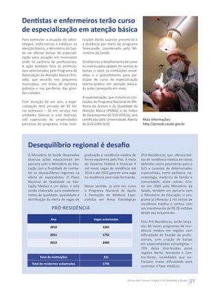 Dentistas e enfermeiros terão curso
de especialização em atenção básica
Para estimular a atuação de odon-       tuições darão suporte presencial e
tólogos, enfermeiros e médicos na       a distância por meio do programa
atenção básica, o Ministério da Saú-    Telessaúde, coordenado pelo Mi-
de vai ofertar bolsas de especiali-     nistério da Saúde.
zação para atuação em municípios
onde há carência de profissionais.      O edital traz o detalhamento de como
A ação também foca os profissio-        os interessados podem ter acesso às
nais selecionados pelo Programa de      bolsas, o valor, as instituições envol-
Valorização da Atenção Básica (Pro-     vidas e o procedimento para par-
vab), que atuarão nos pequenos          ticipar de curso de especialização
municípios, em áreas de extrema         teórico-prático em atenção básica.
pobreza e nas periferias das gran-      As aulas começarão em maio.
des cidades.
                                        A especialização, que incluirá os con-
Com duração de um ano, a espe-          teúdos do Programa Nacional de Me-
cialização terá jornada de 40 ho-       lhoria do Acesso e da Qualidade da
ras semanais – 32 em serviço nas        Atenção Básica (PMAQ) e do Índice
unidades básicas e oito teóricas,       de Desempenho do SUS (IDSUS), será
sob supervisão de universidades         certificada pela Universidade Aberta       Mais informações:
parceiras do programa. Estas insti-     do SUS (UNA-SUS).                          http://provab.saude.gov.br




   Desequilíbrio regional é desafio
   O Ministério da Saúde desenvolve      graduação e residência médica de         (Pró-Residência), que  oferece bol-
   diversas ações educacionais em        forma equânime pelo País. A meta         sas de residência médica em áreas
   parceria com o Ministério da Edu-     do Governo Federal é financiar 4         definidas como prioritárias para o
   cação com a finalidade de comba-      mil novas vagas de residência até        SUS e carentes de determinados
   ter os desequilíbrios regionais na    2014 e até 2022 garantir uma vaga        especialistas, como pediatria, ne-
   oferta de especialistas. O Plano      na residência para cada formando.        onatologia, medicina de família e
   Nacional de Qualidade na Edu-                                                  comunidade, entre outras. Cria-
   cação Médica é um deles, e está       Nesse sentido, já está em curso          do em 2009 pelo Ministério da
   sendo elaborado para estabelecer      o Programa Nacional de Apoio             Saúde, também em parceria com
   metas de qualidade, quantidade e      à Formação de Médicos Espe-              o Ministério da Educação, o pro-
   distribuição da oferta de vagas de    cialistas em Áreas Estratégicas          grama já ofereceu 2 mil bolsas de
                                                                                  residência médica e contou com
                    Pró-residência                                                um investimento de R$ 29 milhões
                                                                                  desde seu lançamento.
                   Ano                         Vagas autorizadas
                                                                                  Pelo Pró-Residência, serão lança-
                   2010                               1261                        dos 60 novos programas de resi-
                                                                                  dência médica em regiões com
                   2011                               1731                        dificuldade de fixação de profis-
                                                                                  sionais, com criação de bolsas
                   2012                               2445                        em especialidades estratégicas –
                                                                                  70% delas distribuídas pelas
                                                                                  regiões Norte, Nordeste e Cen-
           Total de instituições                      231                         tro-Oeste, localidades que en-
                                                                                  frentam maior dificuldade para
      Total de residentes cadastrados                 1795
                                                                                  contratar e fixar médicos.


                                                                       Juntos pelo Acesso Integral e de Qualidade à Saúde
                                                                                                                            27
 