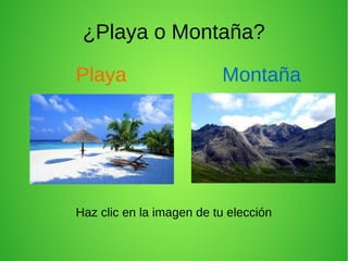 ¿Playa o Montaña?
Playa Montaña
Haz clic en la imagen de tu elección
 