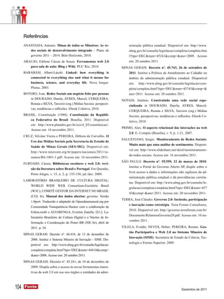Referências
      ANASTASIA, Antonio. Minas de todos os Mineiros: As re-               nistração pública estadual. Disponível em: http://www.
         des sociais de desenvolvimento integrado – Plano de               almg.gov.br/consulte/legislacao/completa/completa.htm
         governo 2011 – 2014. Belo Horizonte, 2010.                        l?tipo=DEC&num=45241&comp=&ano=2009. Acesso
      ARAUJO, Edilene Cássia de Souza. Ferramentas web 2.0                 em: 20 outubro 2011.
         para sala de aula: Blog e Wiki. PUC Rio, 2010.                MINAS GERAIS. Decreto nº. 45.743, 26 de setembro de
      BARABÁSI, Albert-László. Linked: how everything is                   2011. Institui a Política de Atendimento ao Cidadão no
         connected to everything else and what it means for                âmbito da administração pública estadual. Disponível
         business, science, and everyday life. Nova Iorque:                em:    http://www.almg.gov.br/consulte/legislacao/com-
         Plume, 2003.                                                      pleta/completa.html?tipo=DEC&num=45743&comp=&
      BOTERO, Ivan. Redes Sociais um negócio feito por pessoas             ano=2011. Acesso em: 20 outubro 2011.
         in DOURADO, Danila; AYRES, Marcel; CERQUEIRA,                 NOVAIS, Antônio. Construindo uma rede social espe-
         Renata e SILVA, Tarcízio (org.) Mídias Sociais: perspecti-
                                                                           cializada in DOURADO, Danila; AYRES, Marcel;
         vas, tendências e reflexões. Ebook Coletivo, 2010.
                                                                           CERQUEIRA, Renata e SILVA, Tarcízio (org.) Mídias
      BRASIL. Constituição (1988). Constituição da Repúbli-                Sociais: perspectivas, tendências e reflexões. Ebook Co-
         ca Federativa do Brasil. Brasília, 2011. Disponível               letivo, 2010.
         em: http://www.planalto.gov.br/ccivil_03/constituicao/.
                                                                       PRIMO, Alex. O aspecto relacional das interações na web
         Acesso em: 10 novembro 2011.
                                                                           2.0. E- Compós (Brasília), v. 9, p. 1-21, 2007.
      CRUZ, Silvâne Vieira e PEREIRA, Débora de Carvalho. O
                                                                       SALUSTIANO, Sergio. Monitoramento de Redes Sociais:
           Uso das Mídias Sociais pela Secretaria de Estado de
                                                                           Muito mais que uma análise de sentimentos. Disponí-
           Saúde de Minas Gerais (SES-MG). Disponível em:
                                                                           vel em: http://www.slideshare.net/skrol/monitoramento-
           http://www.intercom.org.br/papers/nacionais/2011/re-
                                                                           de-redes-sociais. Acesso em: 16 novembro 2011.
           sumos/R6-1801-1.pdf. Acesso em: 16 novembro 2011.
                                                                       SÃO PAULO. Decreto nº. 55.559, 12 de março de 2010.
      FURTADO, Cássia. Bibliotecas escolares e web 2.0: revi-
                                                                           Institui o Portal do Governo Aberto SP, dispõe sobre o
           são da literatura sobre Brasil e Portugal. Em Questão,
                                                                           livre acesso a dados e informações não sigilosos da ad-
           Porto Alegre, v. 15, n. 2, p. 135-150, jul./dez. 2009.
                                                                           ministração pública estadual e dá providências correla-
      LABORATÓRIO BRASILEIRO DE CULTURA DIGITAL;
                                                                           tas. Disponível em: http://www.almg.gov.br/consulte/le-
           WORLD WIDE WEB Consortium-Escritório Brasil
                                                                           gislacao/completa/completa.html?tipo=DEC&num=457
           (W3C); COMITÊ GESTOR DA INTERNET NO BRASIL
                                                                           43&comp=&ano=2011. Acesso em: 20 novembro 2011.
           (CGI. br). Manual dos dados abertos: governo. Versão
                                                                       TERRA, José Cláudio. Governo 2.0: Inclusão, participação
           1.0port. Traduzido e adaptado de Opendatamanual.org por
                                                                           e inovação como estratégia. Terra Forum Consultores,
           Comunidade Transparência Hacker com a colaboração de
                                                                           2010. Disponível em: http://governo.terraforum.com.br/
           Esfera.mobi e ALVARENGA, Everton Zanella. [S.l.]: La-
                                                                           Documents/RelatorioGoverno20.pdf. Acesso em: 10 no-
           boratório Brasileiro de Cultura Digital e o Núcleo de In-
                                                                           vembro 2011.
           formação e Coordenação do Ponto BR (NIC.br), abril de
           2011. p. 54.                                                VILELA, Evaldo; NEVES, Heber; PEREIRA, Renato. Ges-
                                                                           tão Participativa e Web 2.0 no Sistema Mineiro de
      MINAS GERAIS. Decreto nº. 44.418, de 12 de dezembro de
                                                                           Inovação (SIMI). Secretaria de Estado de Ciência, Tec-
           2006. Institui o Sistema Mineiro de Inovação - SIMI. Dis-
                                                                           nologia e Ensino Superior, 2009.
           ponível em: http://www.almg.gov.br/consulte/legislacao/
           completa/completa.html?tipo=DEC&num=44418&comp=
           &ano=2006. Acesso em: 20 outubro 2011.
      MINAS GERAIS. Decreto nº. 45.241, de 10 de dezembro de
           2009. Dispõe sobre o acesso às novas ferramentas intera-
           tivas da web 2.0 em uso nos órgãos e entidades da admi-



104   Fonte
      Fonte
                                                                                                                 Dezembro de 2011
 