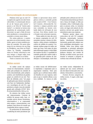 Democratização da comunicação
     Podemos dizer que na web 2.0         lidade se aproveitam dessa inteli-       utilizados pelos softwares da web 2.0.
os papéis dos agentes da rede foram       gência coletiva e conteúdo gerado        É basicamente dessa forma que funcio-
subvertidos. A comunicação deixou         pelo usuário (UGC - User Genera-         nam a busca do Google, os links pa-
de ser de “poucos para muitos” e          ted Content), oferecendo-lhe fer-        trocinados e afins. A informação certa,
passou a ser feita de “muitos para        ramentas e espaços gratuitos para        para as pessoas certas, no momento
muitos”, e a internet se tornou uma       seus conteúdos ou mesmo cole-            certo e no lugar certo (através de dis-
plataforma de comunicação multi-          tando dados de utilização de seus        positivos móveis) tem gerado lucros
direcional, na qual a linha divisora      serviços. Este último modelo tem         astronômicos para essas empresas.
entre produtores e consumidores de        o Google como principal expoente.             Podemos apontar alguns con-
conteúdo se tornou muito tênue.                Numa análise de mais alto nível,    ceitos-chave da web 2.0: comparti-
     Em outras palavras: o usuário        as maiores corporações da web 2.0        lhamento, customização, recomen-
que antes era exclusivamente consu-       acumulam enormes volumes de infor-       dações, classificação, folksonomia
midor, agora se tornou também pro-        mações, e delas extraem a inteligência   (taxonomia gerada pelo próprio usu-
dutor de conteúdo. Ele posta sobre        coletiva de milhões de usuários. Cer-    ário), mobilidade, participação e usa-
temas de seu interesse em seu blog        tamente nenhum grupo de mídia, por       bilidade. Sobre esses pilares estão
no Wordpress, suas fotos no Flickr,       maior que fosse, seria capaz de gerar    construídas as principais aplicações
vídeos no Youtube, compartilha            tanta informação quanto a coletividade   da internet atualmente. E, dentre elas,
status no Twitter, relaciona-se com       dos usuários da rede. E a qualidade do   podemos destacar, sem sombra de
seus amigos e integra todas essas         conteúdo gerado pelo usuário tende a     dúvidas, as mídias sociais, que recen-
mídias no Facebook ou no Orkut.           ser garantida pelos sistemas de clas-    temente se tornaram a categoria de
     Todos os maiores sites da atua-      sificação e recomendação, muito bem      websites mais utilizada da internet.


Mídias sociais
     As mídias sociais são espaços        as mídias sociais são definitivamen-     nas mídias sociais, independente de
virtuais de relacionamento, caracteri-    te importantes e impactantes para as     optarem por isso: nesses ambientes,
zados pela produção de conteúdo de        organizações modernas. Tanto para        elas são objeto de discussão entre seus
forma descentralizada, pelos próprios     aquelas que se utilizam dessas mídias    clientes, fornecedores e concorrentes.
usuários, sem interferência de grandes    em benefício de seus negócios, tanto          Existem diversas categorias de
grupos ou controle de seu teor. Tam-      para as que se mantêm alheias a essa     mídias sociais. A seguir, estão algu-
bém são definidas como “um grupo          nova realidade. As marcas já estão       mas delas:
de aplicações para internet construídas
com base nos fundamentos ideológi-
cos e tecnológicos da web 2.0, e que
permitem a criação e troca de conteúdo
gerado pelo utilizador (UCG)” (KA-
PLAN & HAENLEIN, 2010, p. 61).
     Os números das mídias sociais
são impressionantes. Centenas de
milhões de pessoas estão, hoje, co-
nectadas através dessas ferramentas,
relacionando-se e se expressando
entre amigos e, potencialmente, com
qualquer outra pessoa do mundo que
compartilhe desses espaços virtuais.
     Os profissionais de administração
e marketing há muito perceberam que




Dezembro de 2011
                                                                                                                Fonte
                                                                                                                Fonte        107
 