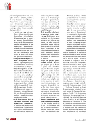 para interagirem melhor com suas            forma que práticas colabo-               Um bom exercício é tentar
      redes internas e externas, instilan-        rativas e de documentação                escrever manuais de sistemas
      do novas fronteiras de colaboração.         de projetos sejam incluídas              ou atas de reunião de manei-
      Para orientar os gestores nessa jor-        como itens avaliativos, de               ra colaborativa.
      nada, a lista a seguir compila reco-        preferência no formato da              - Escolha bem seus parcei-
      mendações que permitem explorar             avaliação por pares, supe-               ros. Como nos relaciona-
      a sinergia entre o Scrum, inovação          riores e subordinados (feed-             mentos pessoais, a defini-
      aberta e web 2.0:                           back 360 graus).                         ção do que compartilhar
           - Invista em sua intranet.           - Teste a colaboração inter-               com quem é fundamental.
             Com a difusão das práticas de        na antes de partir para a                A organização deve avaliar
             home-office (teletrabalho),          externa. Dificilmente a or-              quais universidades, quais
             é fundamental que as pesso-          ganização será efetiva na co-            órgãos do governo e forne-
             as tenham disponibilidade            laboração para além de seus              cedores estão mais maduros
             de acesso às ferramentas de          muros, se não conseguir                  e aptos a colaborar, respei-
             trabalho independente da sua         internalizar essas práticas.             tando a propriedade intelec-
             localização. Naturalmente,           Antes de envolver universi-              tual das soluções e produtos
             os aspectos de segurança da          dades, fornecedores e par-               construídos coletivamente.
             informação devem ser leva-           ceiros em redes de inovação,          Naturalmente, a construção de
             dos em consideração para             teste e amadureça arranjos       alianças estratégicas de suporte ao
             definir a política de acesso         internos como mapas de co-       modelo de inovação aberta baseada
             aos aplicativos empresariais.        nhecimento e comunidades         nas práticas do Scrum e nos recur-
           - Adequar interfaces para ta-          de práticas.                     sos da web 2.0 requer a definição
             blets e smartphones. A mobi-       - Faça um projeto piloto           de acordos de cooperação entre as
             lidade é o paradigma vigente         usando Scrum. Aqueles            partes. De acordo com Terra (2009),
             da computação e as redes de          que julgam que o Scrum           o modelo de inovação aberta requer
             inovação devem ser ubíquas.          é apenas uma metodolo-           uma série de cuidados relacionados
           - Capacite os gestores para li-        gia para fracionar projetos      à governança, propriedade intelec-
             dar com redes sociais. Se os         em sprints estão bastante        tual, eficácia e indicadores. Con-
             recursos da web 2.0 são nati-        enganados. O Scrum pres-         tudo, as empresas mais inovadoras
             vos para as novas gerações, o        supõe mudanças no estilo         já perceberam que o maior risco
             mesmo não se aplica ampla-           de comunicação e na trans-       é se isolar e contar apenas com as
             mente a uma parcela dos pro-         parência das relações en-        próprias ideias, conhecimentos, re-
             fissionais mais seniores para        tre os membros da equipe         cursos humanos e financeiros, reco-
             os quais controlar é o único         com reuniões diárias e ins-      nhecendo que a inovação em isola-
             sinônimo de gestão. O conte-         trumentos de gestão à vis-       mento não é mais uma opção viável.
             údo da capacitação deve des-         ta. Por isso, é conveniente           Conforme destacado ao longo
             mistificar as redes sociais, en-     avaliar, em menor escala, a      do texto, uma das principais barrei-
             fatizando o potencial da web         aderência do Scrum à cultu-      ras à adoção de frameworks base-
             2.0 para desenvolvimento de          ra organizacional para pos-      ados no CoBIT, ITIL (Information
             projetos e geração de oportu-        teriormente promover uma         Technology Infrastructure Library)
             nidades de negócios.                 adoção mais abrangente.          e PMBok é a resistência da nossa
           - Crie instrumentos de RH            - Utilize plataformas wikis        cultura brasileira às atividades de
             (Recursos Humanos) que               para documentar projetos.        documentação. Por conta da falta
             incentivem a colaboração.            Um dos grandes benefícios        de externalização do conhecimento,
             O discurso deve ser coerente         da web 2.0 é a difusão da prá-   reinventa-se a roda ou cometem-se
             com a prática. A organização         tica da escrita colaborativa     os mesmos erros, pois a aprendiza-
             deve evoluir os instrumentos         bastante comum no Google         gem em projetos ocorre apenas em
             de avaliação de pessoal de           Docs e nos ambientes wikis.      nível individual e não em âmbito




122   Fonte
      Fonte
                                                                                                      Dezembro de 2011
 