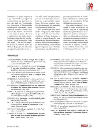 corporativo. Se quase ninguém lê                sos entre outros são preenchidos            pacidade organizacional de assimi-
o que é documentado, isso provoca               com um misto de raiva e desleixo.           lá-lo, balanceadas a externalização
um desestímulo em quem escreve,                 Raras são as oportunidades em que           (escrita) e a internalizarão (leitura
pois a atividade não é reconhecida.             líderes de projeto elogiam mem-             aplicada) do conhecimento.
Por conseguinte, a documentação                 bros de sua equipe pela qualidade                Com o advento da web 2.0, co-
exigida pelos frameworks e pelas                da documentação produzida.                  laborar se tornou muito barato. No
auditorias interna e externa é pre-                  Se a documentação é um remé-           entanto, para que as organizações
enchida de maneira mecanicista                  dio tão amargo assim, nada melhor           usufruam do ganho de escala do co-
e rasa, sendo de pouca valia para               do que administrá-lo em doses ho-           nhecimento coletivo, faz-se neces-
a transferência do conhecimento.                meopáticas ao longo do projeto e            sária uma adequação gradual dos
Lembra-se assim do dito popular:                utilizar os recursos da web 2.0 para        estilos de relacionamentos e de co-
“o que é escrito sem esforço é lido             estimular uma documentação cola-            municação com funcionários, par-
sem prazer”. Com isso, os templa-               borativa entre os membros da equi-          ceiros (fornecedores, universidades
tes de atas de reuniões, termos de              pe. Adicionalmente, a metodologia           e institutos de pesquisa) e clientes.
abertura de projeto, levantamento               ágil Scrum propõe que o volume de           Caso contrário, teremos uma web
de requisitos, descrição de proces-             documentação seja adequado à ca-            2.0 utilizada por “pessoas 1.0”.



Referências
AGILE MANIFESTO. Manifesto for Agile Software Deve-                   INOVABRASIL. Hélice tripla: ações articuladas dão mais
    lopment. Disponível em: http://www.agilemanifesto.org                 utilidade ao conhecimento. Disponível em: http://inova-
    . Acesso em 10 dezembro 2011.                                         brasil.blogspot.com/2010/09/helice-tripla-acoes-articu-
ALBUQUERQUE, E.; SUZIGAN, W.; CARIO, S. Em busca                          ladas-dao.html. Acesso em: 8 dezembro 2011.
   da inovação: interação Universidade – Empresa no                   MEDEIROS, J. A. Estruturas e espaços voltados à inovação e par-
   Brasil. Belo Horizonte: editora Autêntica, 2011.                      ceria: papel dos polos e parques tecnológicos. In: PALADI-
BARCELOS, Renata. Riscos e impactos das mídias sociais                   NO, G., MEDEIROS, L. A. (Orgs.) Parques tecnológicos e
   nos resultados empresariais. Dom – Fundação Dom                       meio urbano: artigos e debates. Curitiba: Anprotec, 1997,
   Cabral, n. 16, novembro 2011.                                         p. 55-76.
BENEDETTI, M. H.; TORKOMIAN, A. L. Cooperação Universi-               PIATTO, E. B.; BERNARDES, R.; MORAES, E. Open Ca-
   dade-Empresa: uma relação direcionada à Inovação Aberta.               pabilities: Estudo de Caso sobre a Gestão de Competên-
   Anais do XXXIII Enanpad, São Paulo, setembro 2009.                     cias para Inovação Aberta na Natura. Anais do XXXIV
                                                                          Enanpad, Rio de Janeiro, setembro 2010.
CHESBROUGH, H. Open Innovation: the new imperative
   for creating and profiting from technology. Harvard:               PELLEGRIN, I.; BALESTRO, P.; ANTUNES JR., J. A. Re-
   Harvard Business Press, 2003.                                          des de inovação: construção e gestão da cooperação pró-
                                                                          inovação. Rausp – Revista de Administração da USP,
CHOO, C. W.; BONTIS, N. Strategic management of in-
                                                                          v. 42, n. 3, p. 313-325, julho 2007.
   tellectual capital and organizational knowledge. New
   York: Oxford University Press, 2002.                               SCRUM GUIDE. The Scrum Guide Official Rulebook. Dis-
                                                                         ponível em: http://www.scrum.org/scrumguide. Acesso
CREMADES, Javier. Micropoder: a força do cidadão da era di-
                                                                         em: 11 dezembro 2011.
   gital. São Paulo: Senac, 2009.
                                                                      SIMI – Sistema Mineiro de Inovação. Disponível em: <http://
DAZA, R. P. Gestão do conhecimento gestão das habilidades criati-
                                                                          www.simi.org.br.> Acesso em: 26 novembro 2011.
   vas nas organizações. Revista de Administração, v. 38, n. 1,
   p. 84-92, janeiro/março 2003.                                      TEIXEIRA, J. Gerenciando conhecimento. Rio de Janeiro:
                                                                          Editora Senac, 2000.
DRUCKER, P. Sociedade pós-capitalista. 7. ed. São Paulo:
   Editora Pioneira, 1998.                                            TERRA, J. C. Gestão 2.0: como integrar a colaboração e a
                                                                         participação em massa para o sucesso nos negócios.
ETZKOWITZ, H.; VIALE, R. The Capitalization of Know-
                                                                         São Paulo: Elsevier, 2009.
   ledge: A Triple Helix of University-Industry-Govern-
   ment. Londres: Edward Elgar, 2010.




Dezembro de 2011
                                                                                                                          Fonte
                                                                                                                          Fonte         123
 
