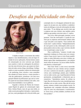 Dossiê Dossiê Dossiê Dossiê Dossiê Dossiê


     Desafios da publicidade on-line



                                                           Fernando Martins
                                                                              contempla não só a divulgação unilateral de men-
                                                                              sagens de um para um, mas também o estabeleci-
                                                                              mento de diálogos e troca de informações de todos
                                                                              para todos. “É um diálogo que envolve mais que
                                                                              a empresa com seus clientes, mas também outros
                                                                              públicos que podem conversar entre si”, explica.
                                                                                     Esse novo olhar pressupõe, portanto, novas
                                                                              posturas. Uma das motivações é a perda de con-
                                                                              trole que as empresas anteriormente tinham sobre
                                                                              o que seria dito a seu respeito. “Esse controle não
                                                                              existe mais”, explica Juliana. “Independentemente
                                                                              de você querer ou não, informações sobre sua em-
                                                                              presa podem estar na rede; o que você deve decidir
                                                                              é se vai participar e atuar ou não.”
                 Juliana Duarte
                                                                                     Para a publicitária, “estamos vivendo uma
                                                                              importante mudança na forma como nos comuni-
            A rápida evolução e crescimento das mídias                        camos. O que ocorre é que as vozes foram amplifi-
     digitais e seus desdobramentos, com um leque ili-                        cadas; se antes falávamos com cinco vizinhos, po-
     mitado de novas aplicações, fizeram desses canais                        demos agora falar simultaneamente a um número
     de comunicação um novo universo que desafia                              muito maior de pessoas. As novas mídias facilita-
     seus usuários e todo um contingente de profissio-                        ram demais a comunicação”.
     nais das mais diversas áreas, que atuam nos basti-                              Para fazer frente a essas novas necessida-
     dores de redes sociais, blogs, microblogs. Configu-                      des e oferecer aos seus clientes serviço compatí-
     rando-se como as grandes vedetes da comunicação                          vel com o contexto do mercado, a agência desen-
     e do marketing, esses veículos e seus conteúdos                          volveu uma metodologia própria para trabalhar
     têm afetado de forma incisiva e muito peculiar a                         com as redes sociais, que é aperfeiçoada de forma
     vida dos publicitários, jornalistas e de uma nova                        permanente, acompanhando o dinamismo que as
     geração híbrida de profissionais que está se crian-                      caracteriza. “Aprendemos juntos; há esforço na
     do a partir do movimento dinâmico das redes, suas                        Lápis Raro de desenvolver uma metodologia para
     novas funcionalidades e novos públicos.                                  trabalhar com as redes sociais. Mas não há receita
            Segundo a diretora do Núcleo de Comuni-                           pronta, estamos criando nossa própria receita. Os
     cação Digital da agência de comunicação Lápis                            ingredientes são: conteúdos relevantes, definição
     Raro, Juliana Duarte, mais do que uma mídia, as                          clara de como nos relacionamos e monitoramen-
     redes sociais pressupõem interação, e representam,                       to. Esses eixos, se bem cuidados, resultam em um
     por isso, outro paradigma sob a ótica de mídia, que                      bom produto.”




28   Fonte
     Fonte
                                                                                                                 Dezembro de 2011
 